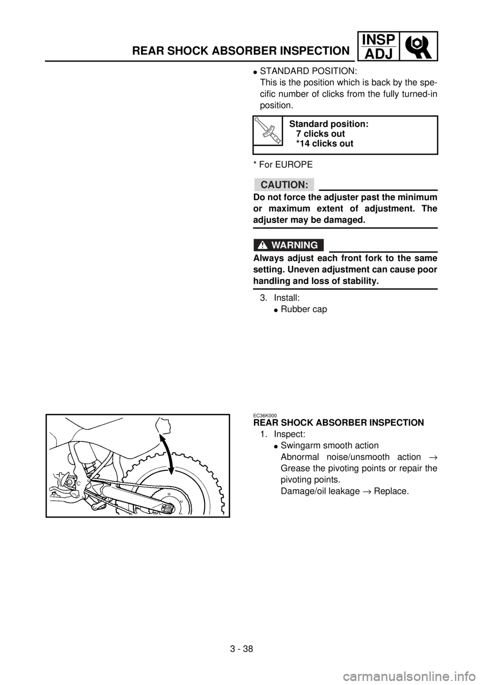YAMAHA WR 400F 2001 Owners Manual 3 - 38
INSP
ADJ
REAR SHOCK ABSORBER INSPECTION
lSTANDARD POSITION:
This is the position which is back by the spe-
cific number of clicks from the fully turned-in
position.
* For EUROPE
CAUTION:
Do not YAMAHA WR 400F 2001 Owners Manual 3 - 38
INSP
ADJ
REAR SHOCK ABSORBER INSPECTION
lSTANDARD POSITION:
This is the position which is back by the spe-
cific number of clicks from the fully turned-in
position.
* For EUROPE
CAUTION:
Do not
