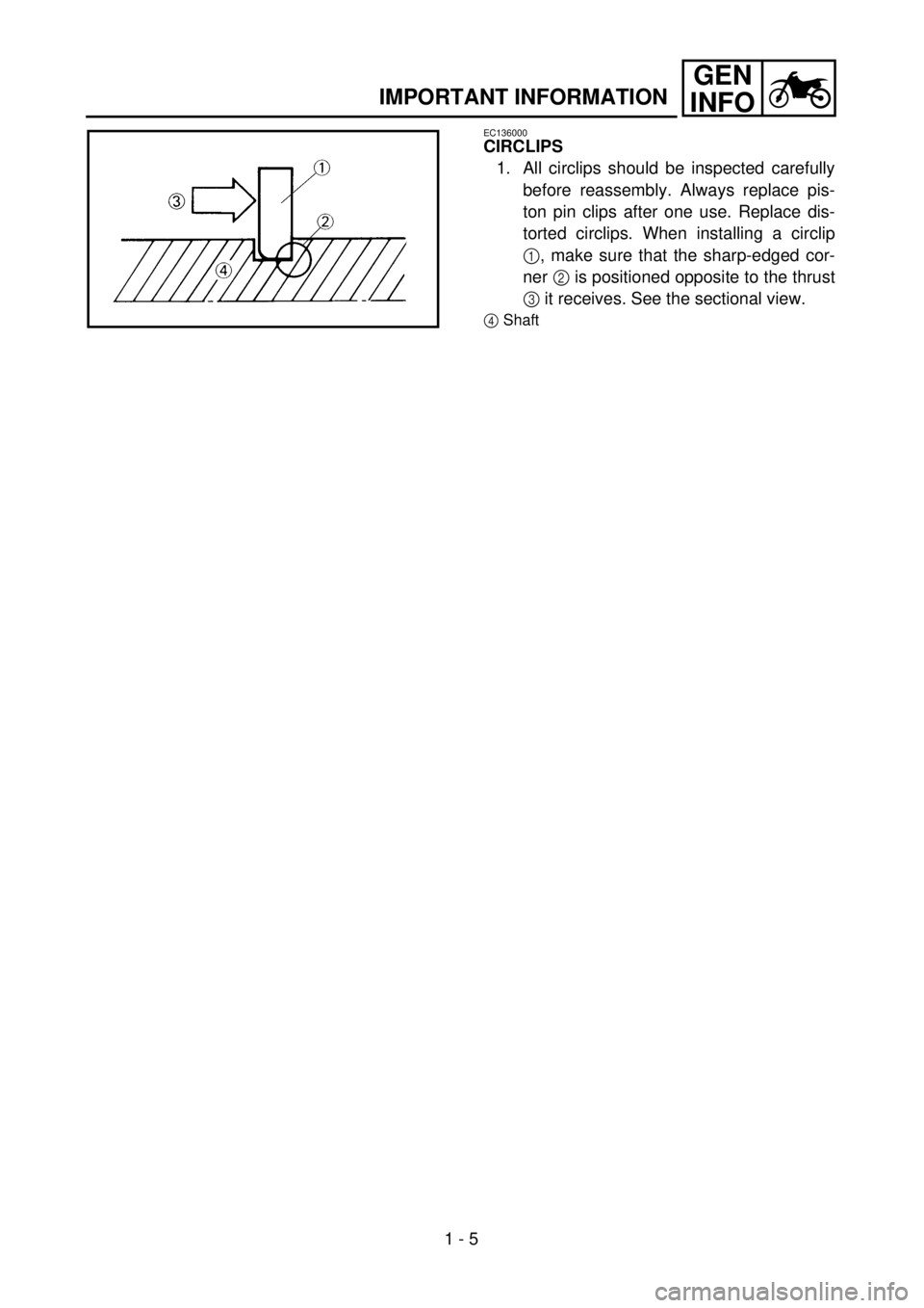 YAMAHA WR 426F 2001  Manuale duso (in Italian) 1 - 5
GEN
INFO
IMPORTANT INFORMATION
EC136000
CIRCLIPS
1. All circlips should be inspected carefully
before reassembly. Always replace pis-
ton pin clips after one use. Replace dis-
torted circlips. W