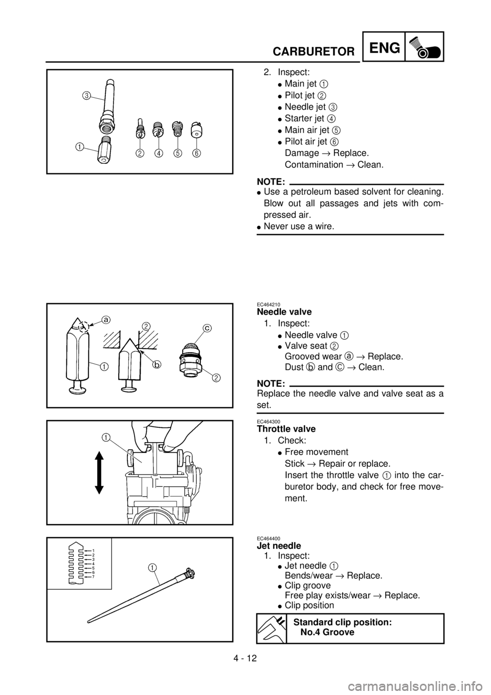 YAMAHA WR 400F 2001  Owners Manual 4 - 12
ENGCARBURETOR
2. Inspect:
lMain jet 1 
lPilot jet 2 
lNeedle jet 3 
lStarter jet 4 
lMain air jet 5 
lPilot air jet 6 
Damage ® Replace.
Contamination ® Clean.
NOTE:
lUse a petroleum based so