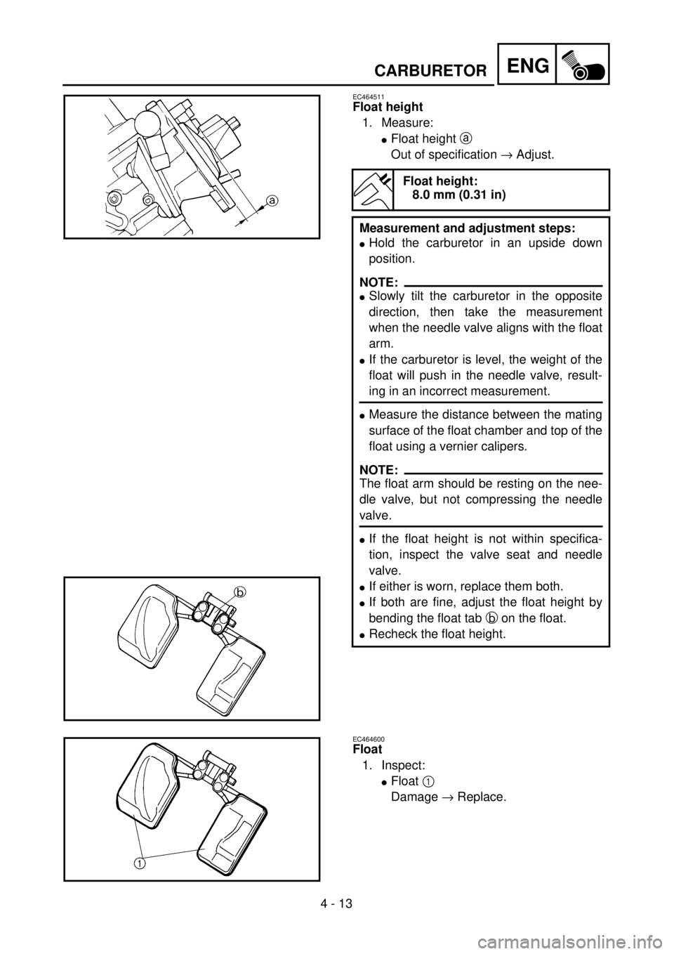 YAMAHA WR 400F 2001  Owners Manual 4 - 13
ENGCARBURETOR
EC464511
Float height
1. Measure:
lFloat height a 
Out of specification ® Adjust.
Float height:
8.0 mm (0.31 in)
Measurement and adjustment steps:
lHold the carburetor in an upsi