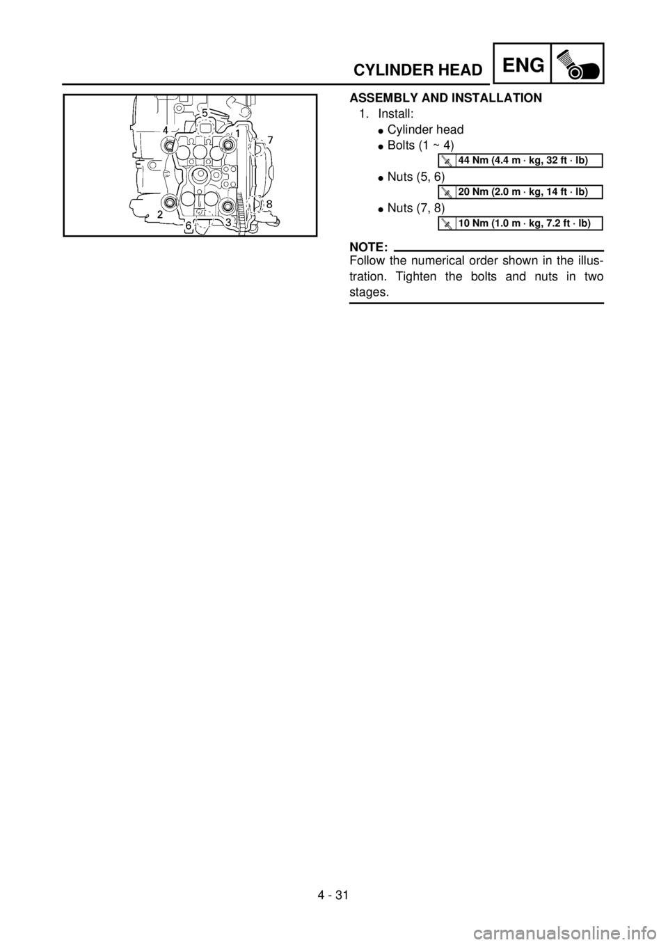 YAMAHA WR 400F 2001  Owners Manual 4 - 31
ENG
ASSEMBLY AND INSTALLATION
1. Install:
lCylinder head
lBolts (1 ~ 4)
lNuts (5, 6)
lNuts (7, 8)
NOTE:
Follow the numerical order shown in the illus-
tration. Tighten the bolts and nuts in two