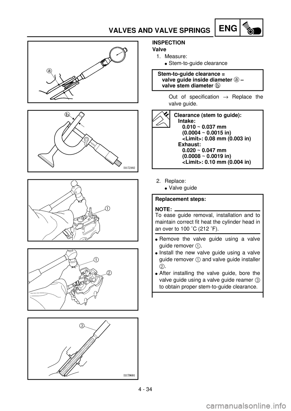 YAMAHA WR 400F 2001 Owners Manual 4 - 34
ENGVALVES AND VALVE SPRINGS
INSPECTION
Valve
1. Measure:
lStem-to-guide clearance
Out of specification ® Replace the
valve guide. Stem-to-guide clearance =
valve guide inside diameter a –
v YAMAHA WR 400F 2001 Owners Manual 4 - 34
ENGVALVES AND VALVE SPRINGS
INSPECTION
Valve
1. Measure:
lStem-to-guide clearance
Out of specification ® Replace the
valve guide. Stem-to-guide clearance =
valve guide inside diameter a –
v