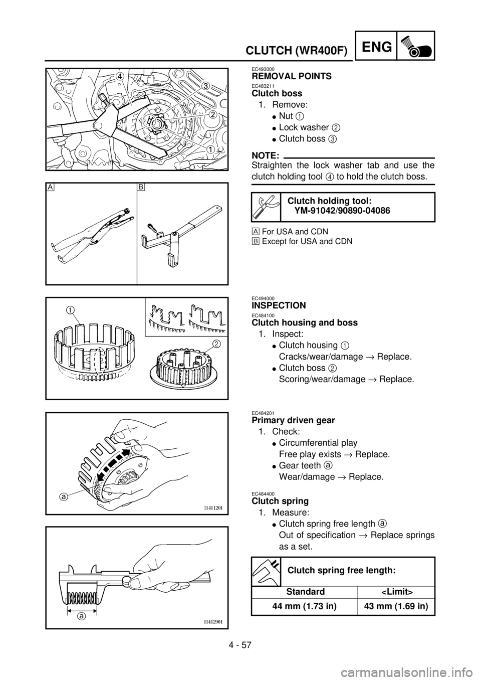YAMAHA WR 400F 2001 Owners Manual 4 - 57
ENGCLUTCH (WR400F)
EC493000
REMOVAL POINTS
EC483211
Clutch boss
1. Remove:
lNut 1
lLock washer 2
lClutch boss 3
NOTE:
Straighten the lock washer tab and use the
clutch holding tool 4 to hold YAMAHA WR 400F 2001 Owners Manual 4 - 57
ENGCLUTCH (WR400F)
EC493000
REMOVAL POINTS
EC483211
Clutch boss
1. Remove:
lNut 1
lLock washer 2
lClutch boss 3
NOTE:
Straighten the lock washer tab and use the
clutch holding tool 4 to hold