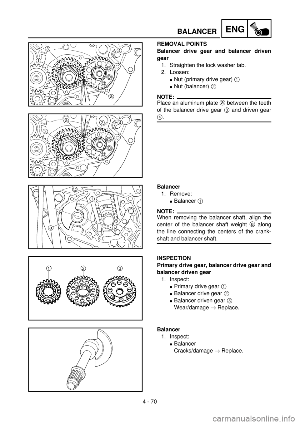 YAMAHA WR 400F 2001 Owners Manual 4 - 70
ENGBALANCER
REMOVAL POINTS
Balancer drive gear and balancer driven
gear
1. Straighten the lock washer tab.
2. Loosen:
lNut (primary drive gear) 1
lNut (balancer) 2
NOTE:
Place an aluminum pla YAMAHA WR 400F 2001 Owners Manual 4 - 70
ENGBALANCER
REMOVAL POINTS
Balancer drive gear and balancer driven
gear
1. Straighten the lock washer tab.
2. Loosen:
lNut (primary drive gear) 1
lNut (balancer) 2
NOTE:
Place an aluminum pla