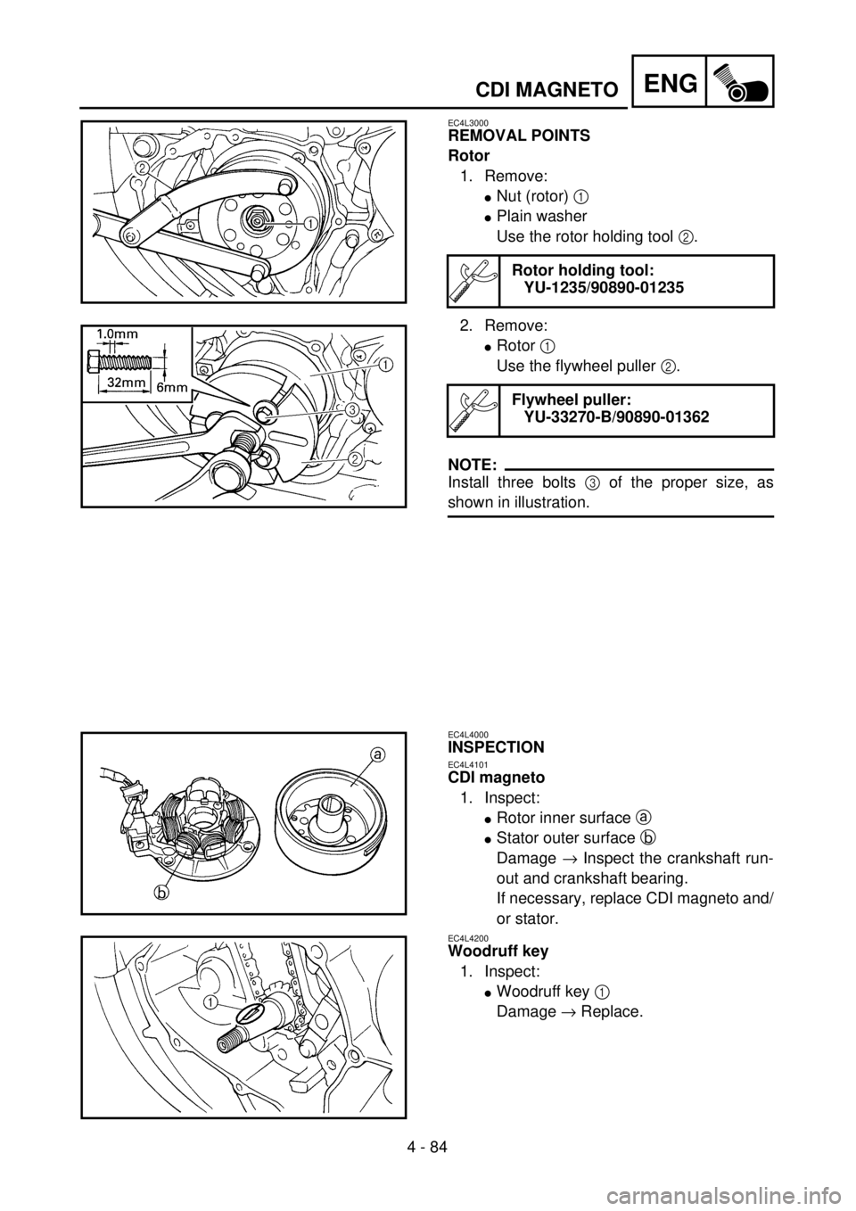 YAMAHA WR 400F 2001 Owners Manual 4 - 84
ENGCDI MAGNETO
EC4L3000
REMOVAL POINTS
Rotor
1. Remove:
lNut (rotor) 1
lPlain washer
Use the rotor holding tool 2.
2. Remove:
lRotor 1
Use the flywheel puller 2.
NOTE:
Install three bolts 3 o YAMAHA WR 400F 2001 Owners Manual 4 - 84
ENGCDI MAGNETO
EC4L3000
REMOVAL POINTS
Rotor
1. Remove:
lNut (rotor) 1
lPlain washer
Use the rotor holding tool 2.
2. Remove:
lRotor 1
Use the flywheel puller 2.
NOTE:
Install three bolts 3 o