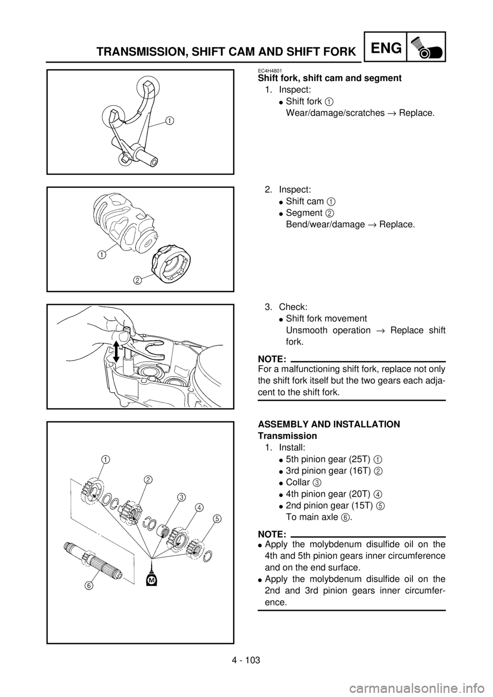 YAMAHA WR 400F 2001 Owners Manual 4 - 103
ENGTRANSMISSION, SHIFT CAM AND SHIFT FORK
EC4H4801
Shift fork, shift cam and segment
1. Inspect:
lShift fork 1
Wear/damage/scratches ® Replace.
2. Inspect:
lShift cam 1
lSegment 2
Bend/wea YAMAHA WR 400F 2001 Owners Manual 4 - 103
ENGTRANSMISSION, SHIFT CAM AND SHIFT FORK
EC4H4801
Shift fork, shift cam and segment
1. Inspect:
lShift fork 1
Wear/damage/scratches ® Replace.
2. Inspect:
lShift cam 1
lSegment 2
Bend/wea