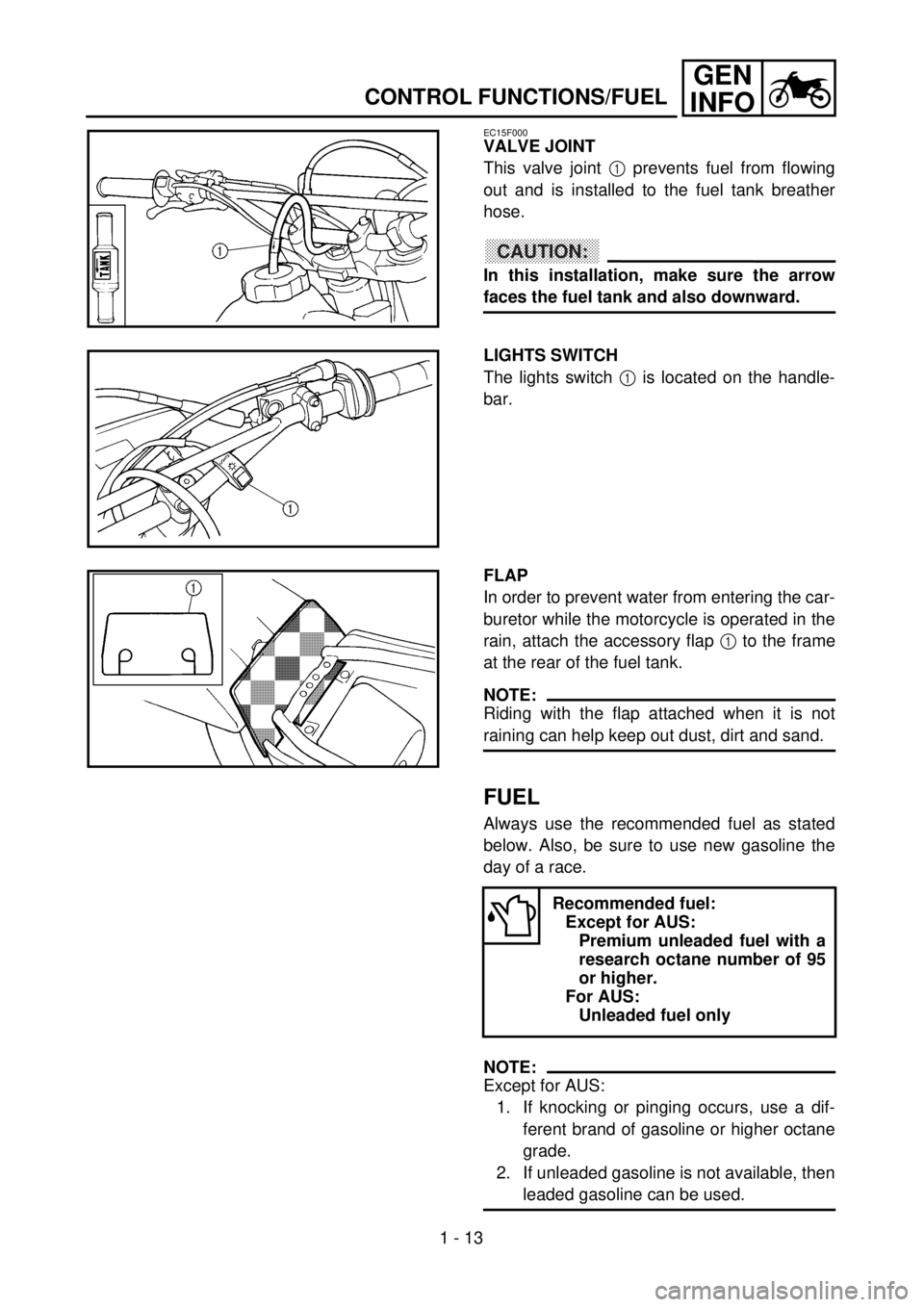 YAMAHA WR 400F 2001 Manuale duso (in Italian) 1 - 13
GEN
INFO
CONTROL FUNCTIONS/FUEL
EC15F000
VALVE JOINT
This valve joint 1 prevents fuel from flowing
out and is installed to the fuel tank breather
hose.
CAUTION:
In this installation, make sure YAMAHA WR 400F 2001 Manuale duso (in Italian) 1 - 13
GEN
INFO
CONTROL FUNCTIONS/FUEL
EC15F000
VALVE JOINT
This valve joint 1 prevents fuel from flowing
out and is installed to the fuel tank breather
hose.
CAUTION:
In this installation, make sure