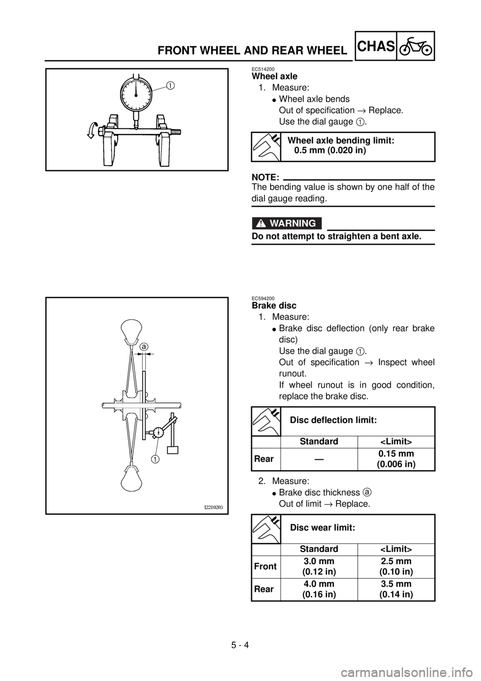 YAMAHA WR 400F 2001 Owners Manual
5 - 4
CHAS
FRONT WHEEL AND REAR WHEEL
EC514200
Wheel axle
1. Measure:
l
Wheel axle bends
Out of specification
®
Replace.
Use the dial gauge
1
.
NOTE:
The bending value is shown by YAMAHA WR 400F 2001 Owners Manual
5 - 4
CHAS
FRONT WHEEL AND REAR WHEEL
EC514200
Wheel axle
1. Measure:
l
Wheel axle bends
Out of specification
®
Replace.
Use the dial gauge
1
.
NOTE:
The bending value is shown by