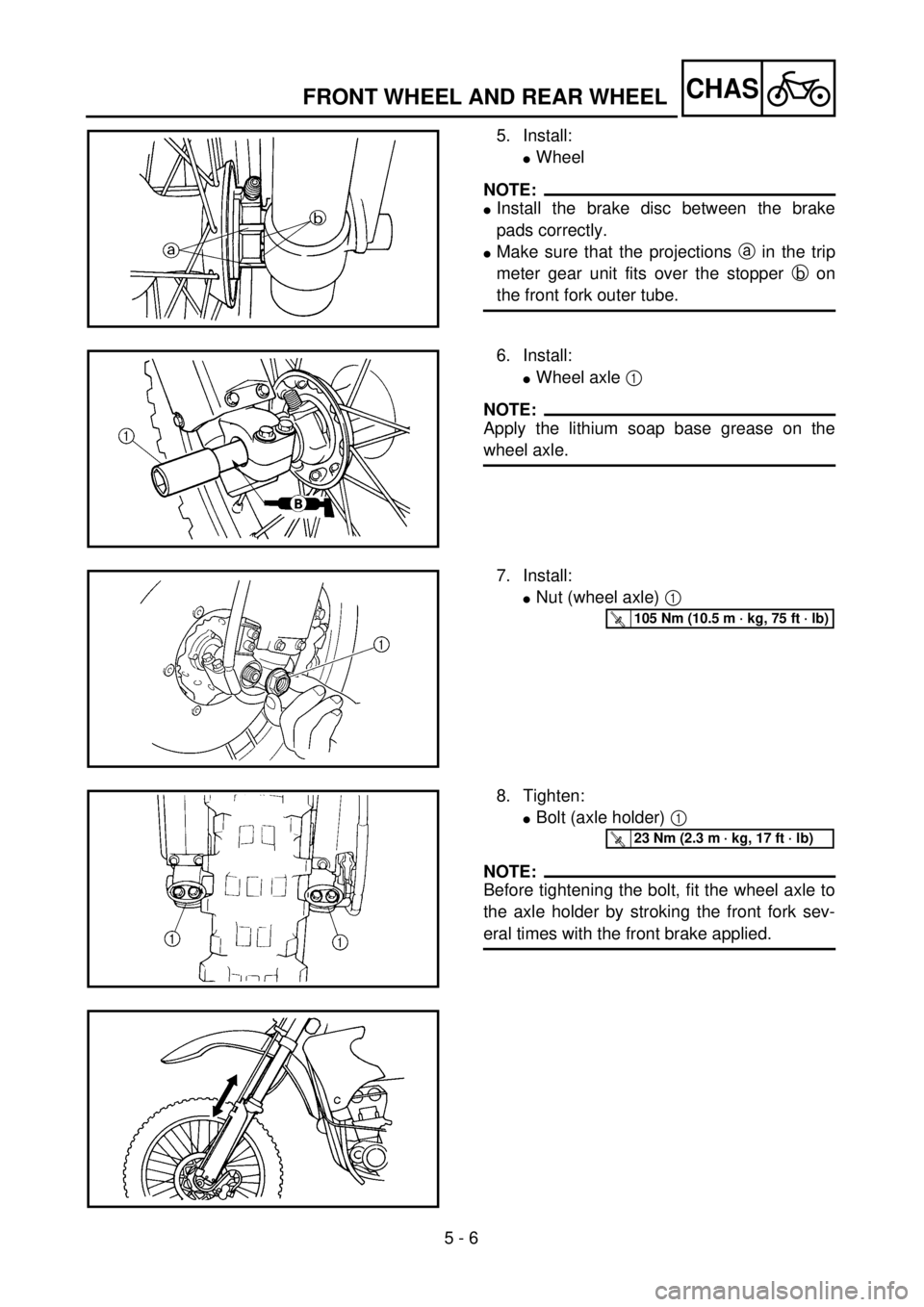 YAMAHA WR 400F 2001 Owners Manual 5 - 6
CHASFRONT WHEEL AND REAR WHEEL
5. Install:
lWheel
NOTE:
lInstall the brake disc between the brake
pads correctly.
lMake sure that the projections a in the trip
meter gear unit fits over the stop YAMAHA WR 400F 2001 Owners Manual 5 - 6
CHASFRONT WHEEL AND REAR WHEEL
5. Install:
lWheel
NOTE:
lInstall the brake disc between the brake
pads correctly.
lMake sure that the projections a in the trip
meter gear unit fits over the stop