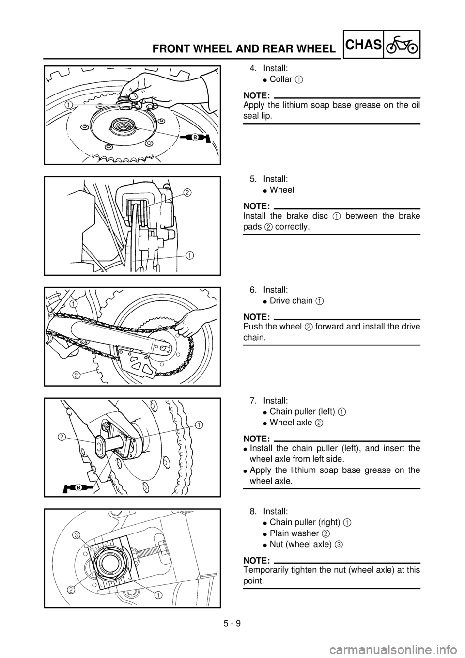 YAMAHA WR 400F 2001 Owners Manual 5 - 9
CHASFRONT WHEEL AND REAR WHEEL
4. Install:
lCollar 1
NOTE:
Apply the lithium soap base grease on the oil
seal lip.
5. Install:
lWheel
NOTE:
Install the brake disc 1 between the brake
pads 2 cor YAMAHA WR 400F 2001 Owners Manual 5 - 9
CHASFRONT WHEEL AND REAR WHEEL
4. Install:
lCollar 1
NOTE:
Apply the lithium soap base grease on the oil
seal lip.
5. Install:
lWheel
NOTE:
Install the brake disc 1 between the brake
pads 2 cor