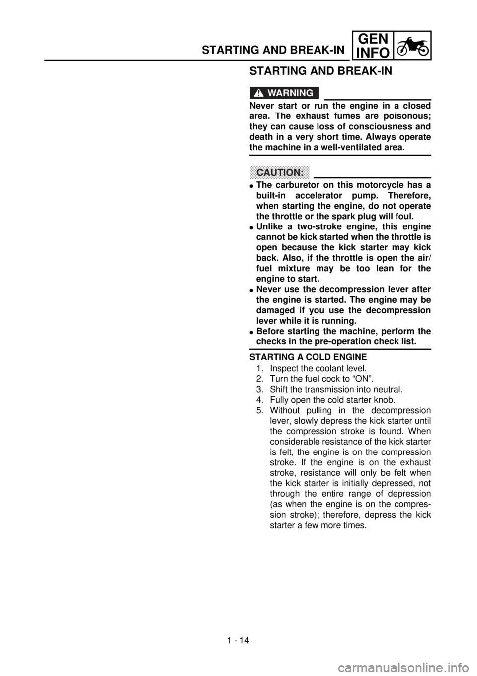 YAMAHA WR 426F 2001  Manuale duso (in Italian) 1 - 14
GEN
INFO
STARTING AND BREAK-IN
STARTING AND BREAK-IN
WARNING
Never start or run the engine in a closed
area. The exhaust fumes are poisonous;
they can cause loss of consciousness and
death in a