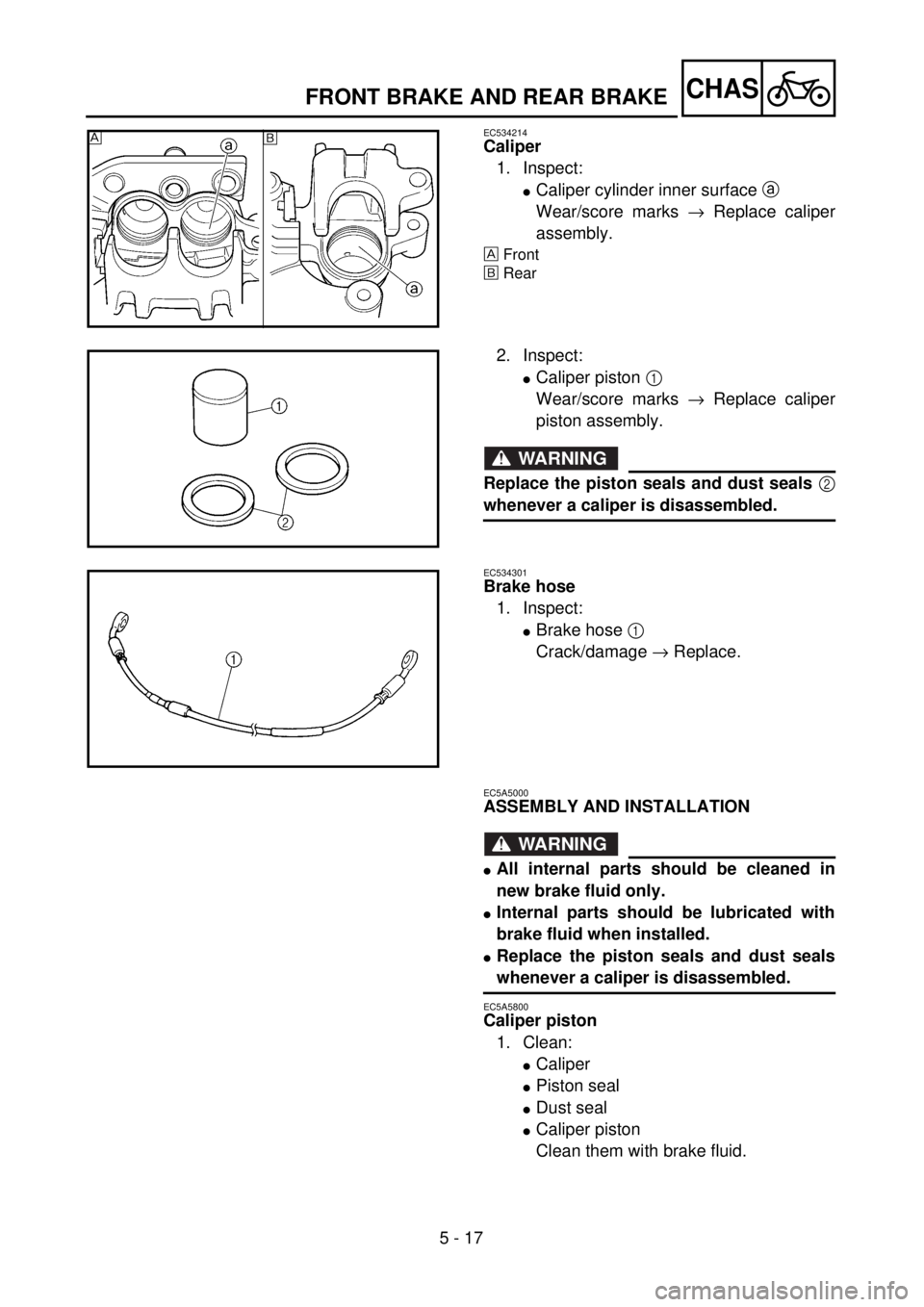 YAMAHA WR 400F 2001 Owners Manual 5 - 17
CHAS
EC534214
Caliper
1. Inspect:
lCaliper cylinder inner surface a
Wear/score marks ® Replace caliper
assembly.
Front
õRear
õ
2. Inspect:
lCaliper piston 1
Wear/score marks ® Replace ca YAMAHA WR 400F 2001 Owners Manual 5 - 17
CHAS
EC534214
Caliper
1. Inspect:
lCaliper cylinder inner surface a
Wear/score marks ® Replace caliper
assembly.
Front
õRear
õ
2. Inspect:
lCaliper piston 1
Wear/score marks ® Replace ca