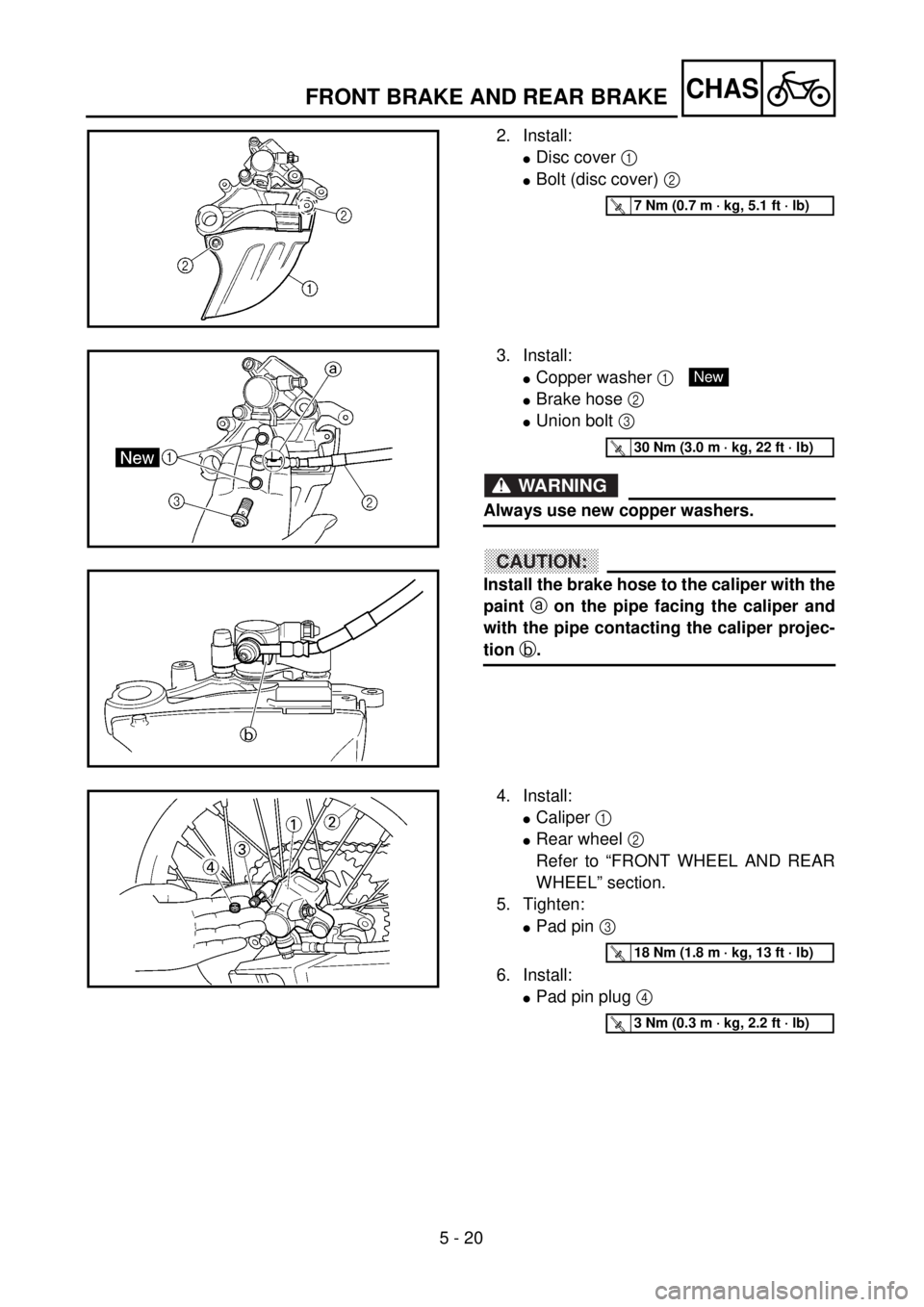 YAMAHA WR 400F 2001 Owners Manual 5 - 20
CHASFRONT BRAKE AND REAR BRAKE
2. Install:
lDisc cover 1
lBolt (disc cover) 2
T R..7 Nm (0.7 m · kg, 5.1 ft · lb)
3. Install:
lCopper washer 1
lBrake hose 2
lUnion bolt 3
WARNING
Always YAMAHA WR 400F 2001 Owners Manual 5 - 20
CHASFRONT BRAKE AND REAR BRAKE
2. Install:
lDisc cover 1
lBolt (disc cover) 2
T R..7 Nm (0.7 m · kg, 5.1 ft · lb)
3. Install:
lCopper washer 1
lBrake hose 2
lUnion bolt 3
WARNING
Always