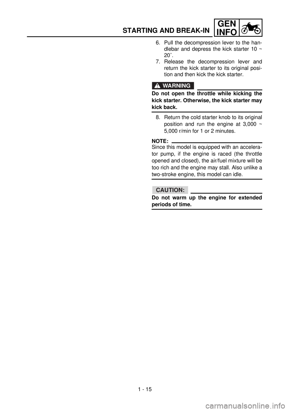 YAMAHA WR 426F 2001  Manuale duso (in Italian) 1 - 15
GEN
INFO
STARTING AND BREAK-IN
6. Pull the decompression lever to the han-
dlebar and depress the kick starter 10 ~
20˚.
7. Release the decompression lever and
return the kick starter to its o