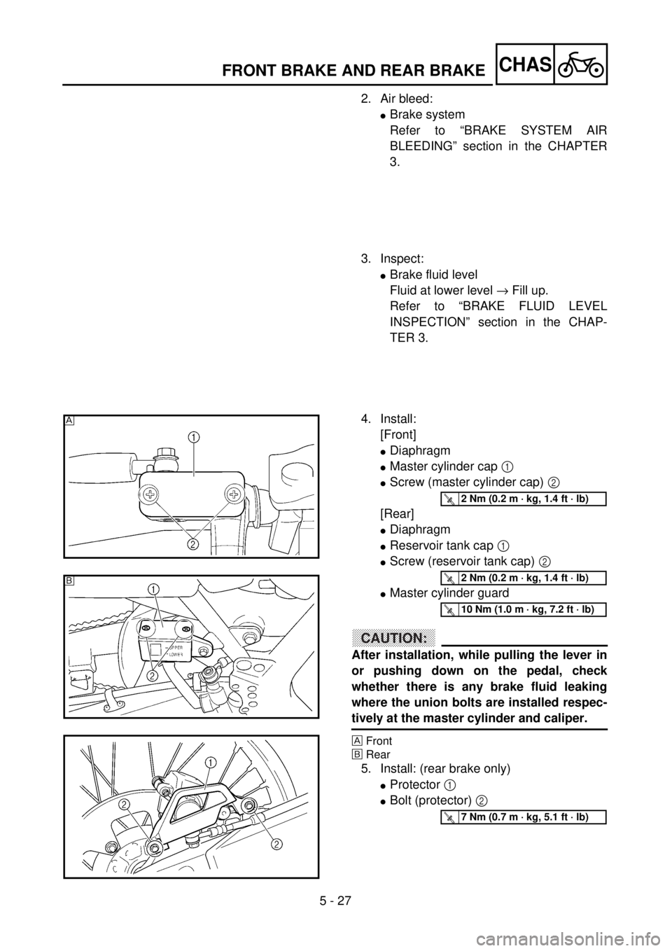 YAMAHA WR 400F 2001 Owners Manual 5 - 27
CHASFRONT BRAKE AND REAR BRAKE
2. Air bleed:
lBrake system
Refer to “BRAKE SYSTEM AIR
BLEEDING” section in the CHAPTER
3.
3. Inspect:
lBrake fluid level
Fluid at lower level ® Fill up.
Ref YAMAHA WR 400F 2001 Owners Manual 5 - 27
CHASFRONT BRAKE AND REAR BRAKE
2. Air bleed:
lBrake system
Refer to “BRAKE SYSTEM AIR
BLEEDING” section in the CHAPTER
3.
3. Inspect:
lBrake fluid level
Fluid at lower level ® Fill up.
Ref