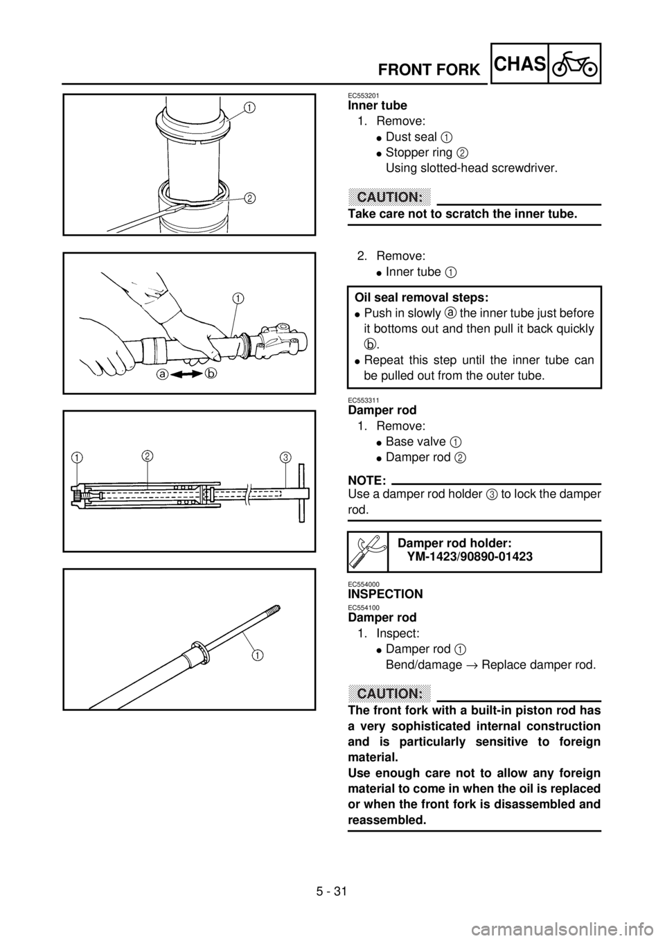 YAMAHA WR 400F 2001 Owners Manual 5 - 31
CHAS
EC553201
Inner tube
1. Remove:
lDust seal 1
lStopper ring 2
Using slotted-head screwdriver.
CAUTION:
Take care not to scratch the inner tube.
2. Remove:
lInner tube 1
EC553311
Damper ro YAMAHA WR 400F 2001 Owners Manual 5 - 31
CHAS
EC553201
Inner tube
1. Remove:
lDust seal 1
lStopper ring 2
Using slotted-head screwdriver.
CAUTION:
Take care not to scratch the inner tube.
2. Remove:
lInner tube 1
EC553311
Damper ro