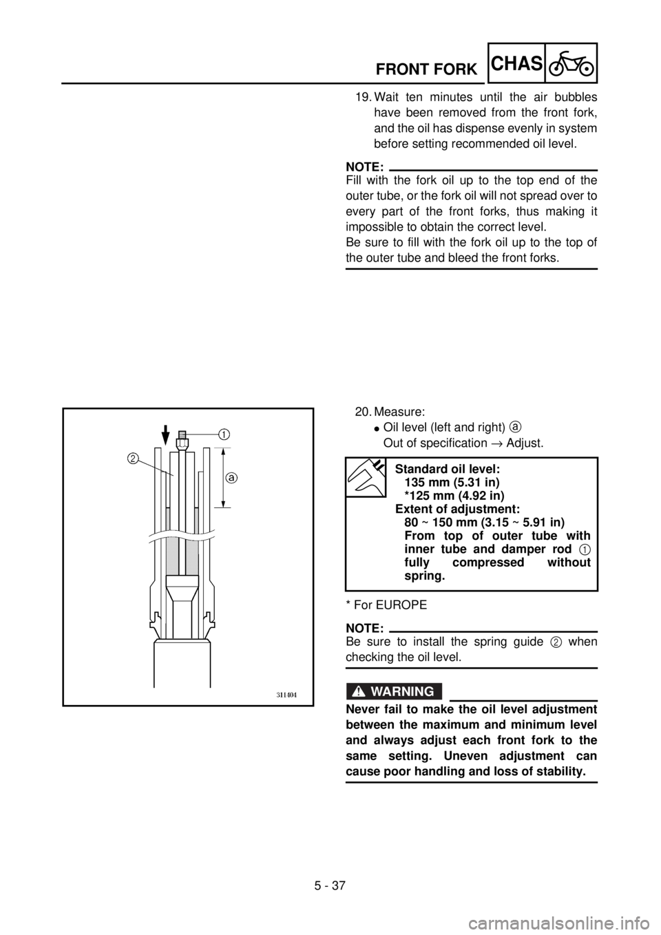 YAMAHA WR 426F 2001  Betriebsanleitungen (in German) 5 - 37
CHASFRONT FORK
19. Wait ten minutes until the air bubbles
have been removed from the front fork,
and the oil has dispense evenly in system
before setting recommended oil level.
NOTE:
Fill with 