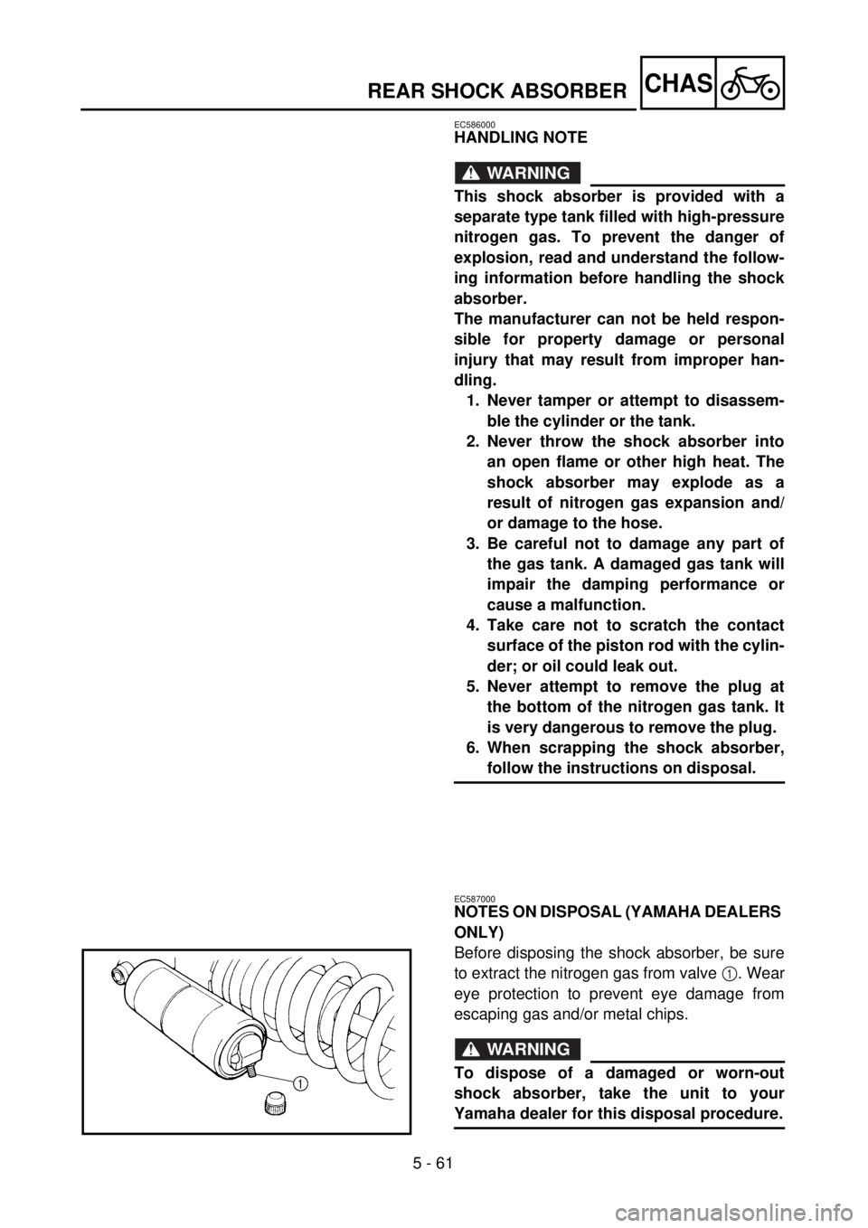YAMAHA WR 400F 2001 Owners Manual 5 - 61
CHAS
EC586000
HANDLING NOTE
WARNING
This shock absorber is provided with a
separate type tank filled with high-pressure
nitrogen gas. To prevent the danger of
explosion, read and understand the YAMAHA WR 400F 2001 Owners Manual 5 - 61
CHAS
EC586000
HANDLING NOTE
WARNING
This shock absorber is provided with a
separate type tank filled with high-pressure
nitrogen gas. To prevent the danger of
explosion, read and understand the