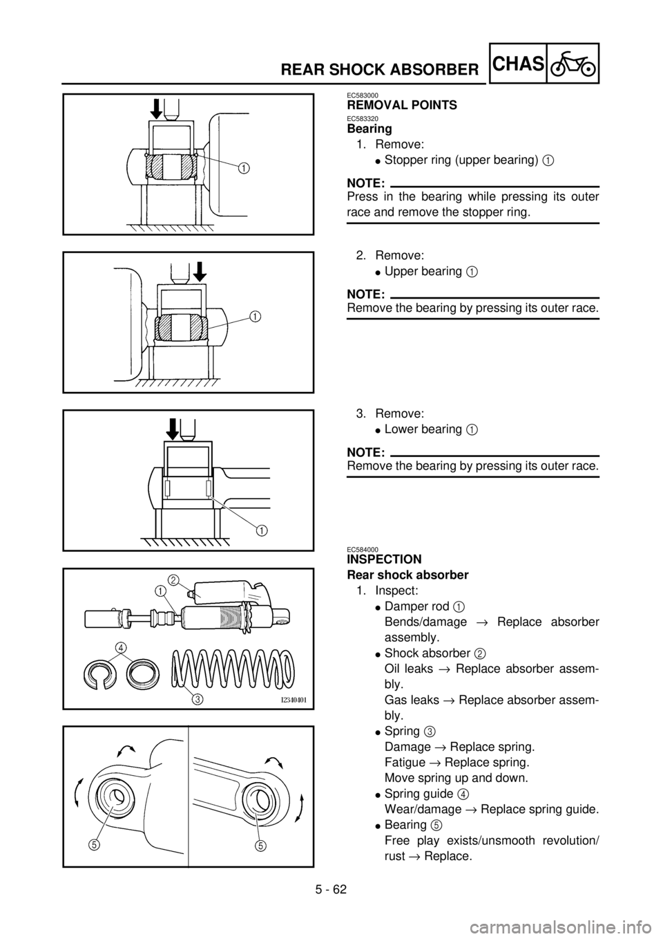 YAMAHA WR 400F 2001 Owners Manual 5 - 62
CHAS
EC583000
REMOVAL POINTS
EC583320
Bearing
1. Remove:
lStopper ring (upper bearing) 1
NOTE:
Press in the bearing while pressing its outer
race and remove the stopper ring.
2. Remove:
lUpper YAMAHA WR 400F 2001 Owners Manual 5 - 62
CHAS
EC583000
REMOVAL POINTS
EC583320
Bearing
1. Remove:
lStopper ring (upper bearing) 1
NOTE:
Press in the bearing while pressing its outer
race and remove the stopper ring.
2. Remove:
lUpper