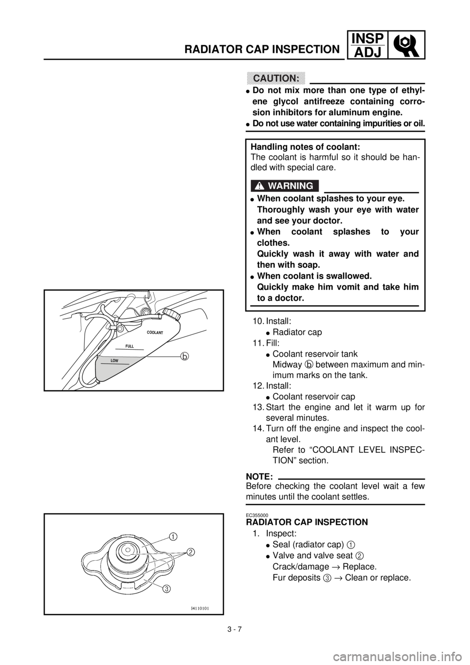 YAMAHA WR 400F 2000 Owners Manual 3 - 7
INSP
ADJ
RADIATOR CAP INSPECTION
CAUTION:
lDo not mix more than one type of ethyl-
ene glycol antifreeze containing corro-
sion inhibitors for aluminum engine.
lDo not use water containing impur YAMAHA WR 400F 2000 Owners Manual 3 - 7
INSP
ADJ
RADIATOR CAP INSPECTION
CAUTION:
lDo not mix more than one type of ethyl-
ene glycol antifreeze containing corro-
sion inhibitors for aluminum engine.
lDo not use water containing impur