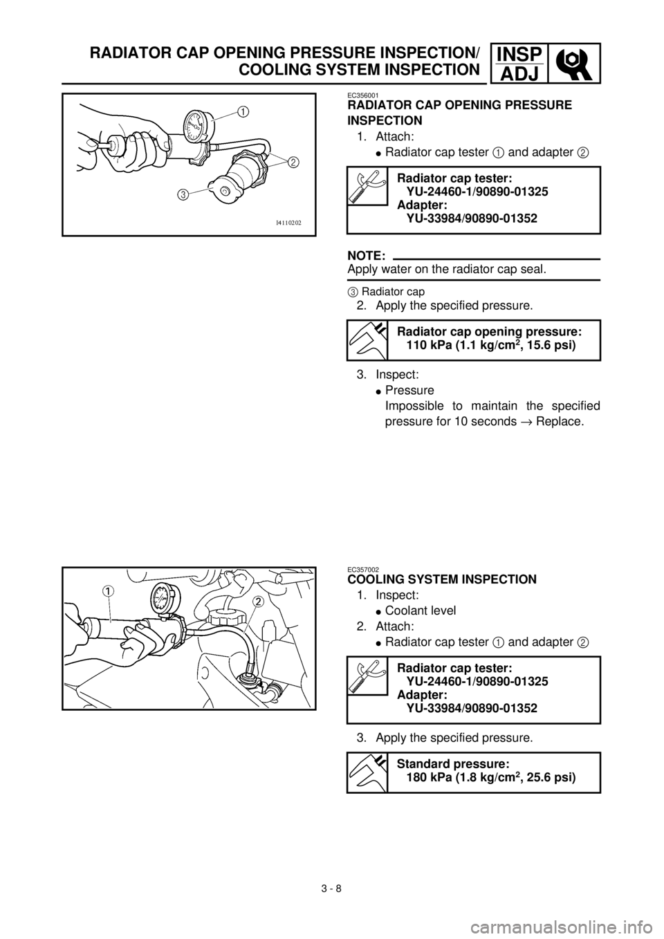 YAMAHA WR 400F 2000 Owners Manual 3 - 8
INSP
ADJRADIATOR CAP OPENING PRESSURE INSPECTION/
COOLING SYSTEM INSPECTION
EC356001
RADIATOR CAP OPENING PRESSURE
INSPECTION
1. Attach:
lRadiator cap tester 1 and adapter 2
NOTE:
Apply water YAMAHA WR 400F 2000 Owners Manual 3 - 8
INSP
ADJRADIATOR CAP OPENING PRESSURE INSPECTION/
COOLING SYSTEM INSPECTION
EC356001
RADIATOR CAP OPENING PRESSURE
INSPECTION
1. Attach:
lRadiator cap tester 1 and adapter 2
NOTE:
Apply water