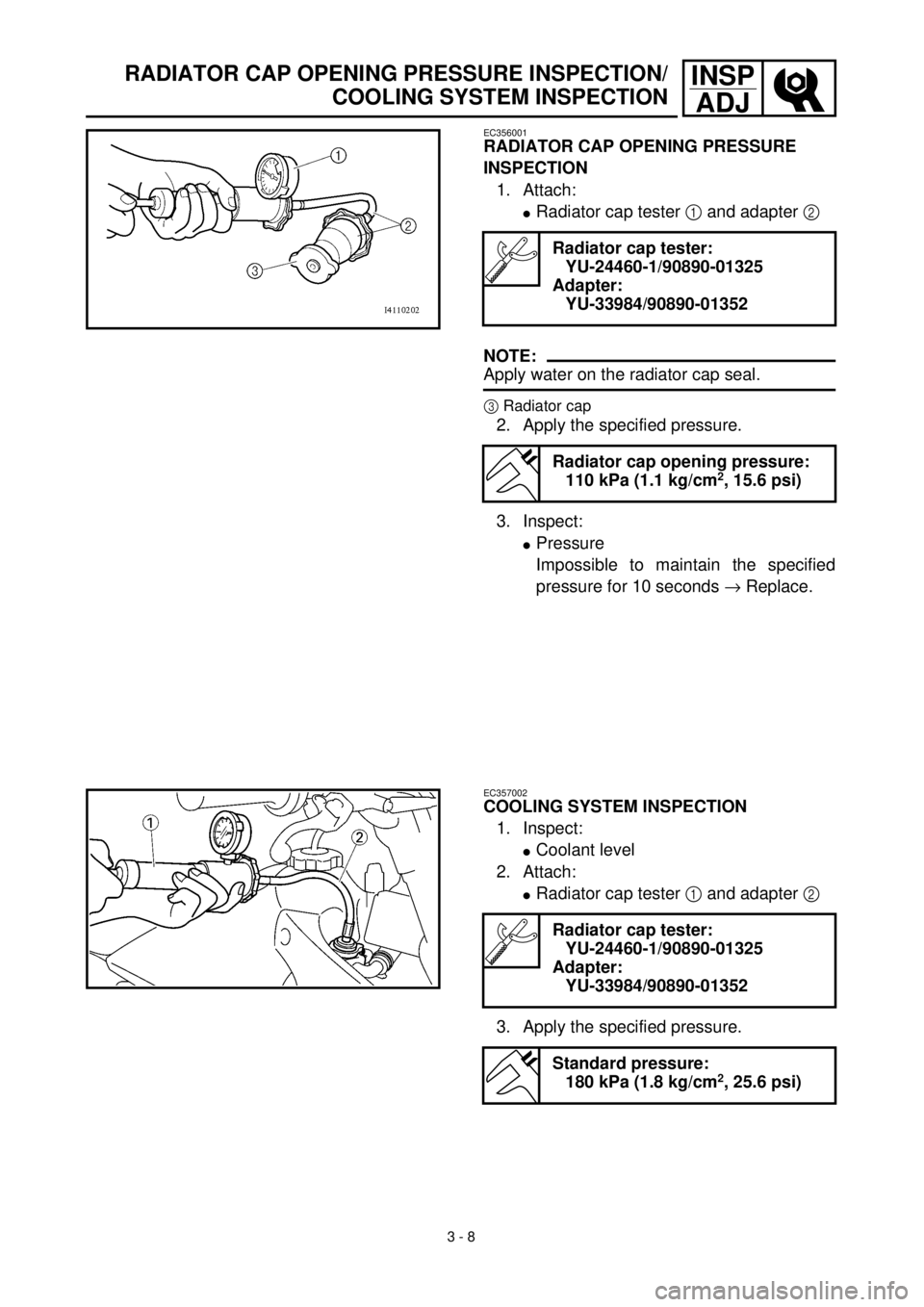 YAMAHA WR 400F 2000  Manuale duso (in Italian) 3 - 8
INSP
ADJRADIATOR CAP OPENING PRESSURE INSPECTION/
COOLING SYSTEM INSPECTION
EC356001
RADIATOR CAP OPENING PRESSURE 
INSPECTION
1. Attach:
lRadiator cap tester 1 and adapter 2 
NOTE:
Apply water 