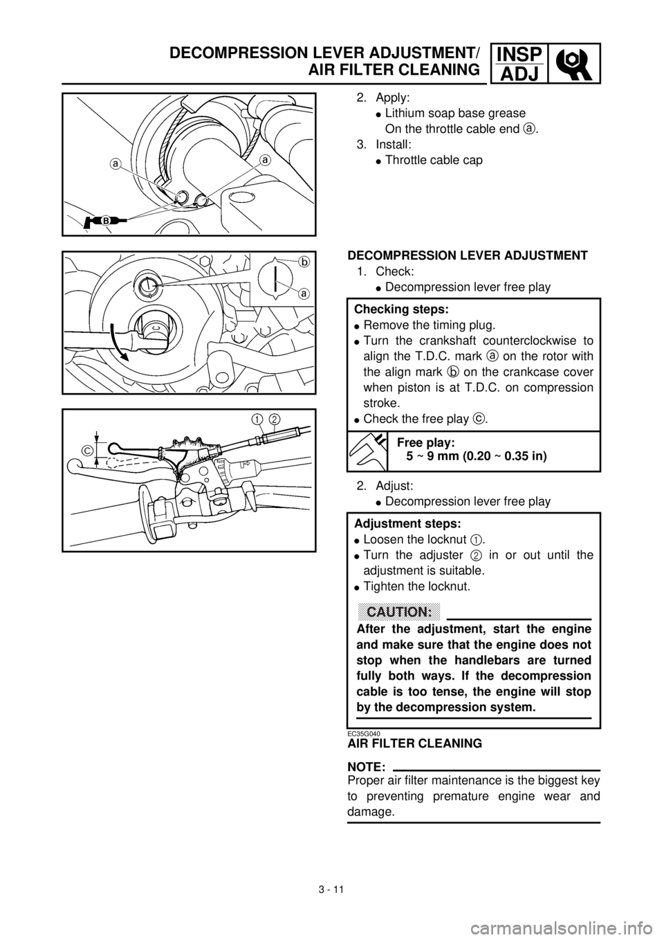 YAMAHA WR 400F 2000 User Guide 3 - 11
INSP
ADJDECOMPRESSION LEVER ADJUSTMENT/
AIR FILTER CLEANING
2. Apply:
lLithium soap base grease
On the throttle cable end a.
3. Install:
lThrottle cable cap
DECOMPRESSION LEVER ADJUSTMENT
1. Ch YAMAHA WR 400F 2000 User Guide 3 - 11
INSP
ADJDECOMPRESSION LEVER ADJUSTMENT/
AIR FILTER CLEANING
2. Apply:
lLithium soap base grease
On the throttle cable end a.
3. Install:
lThrottle cable cap
DECOMPRESSION LEVER ADJUSTMENT
1. Ch