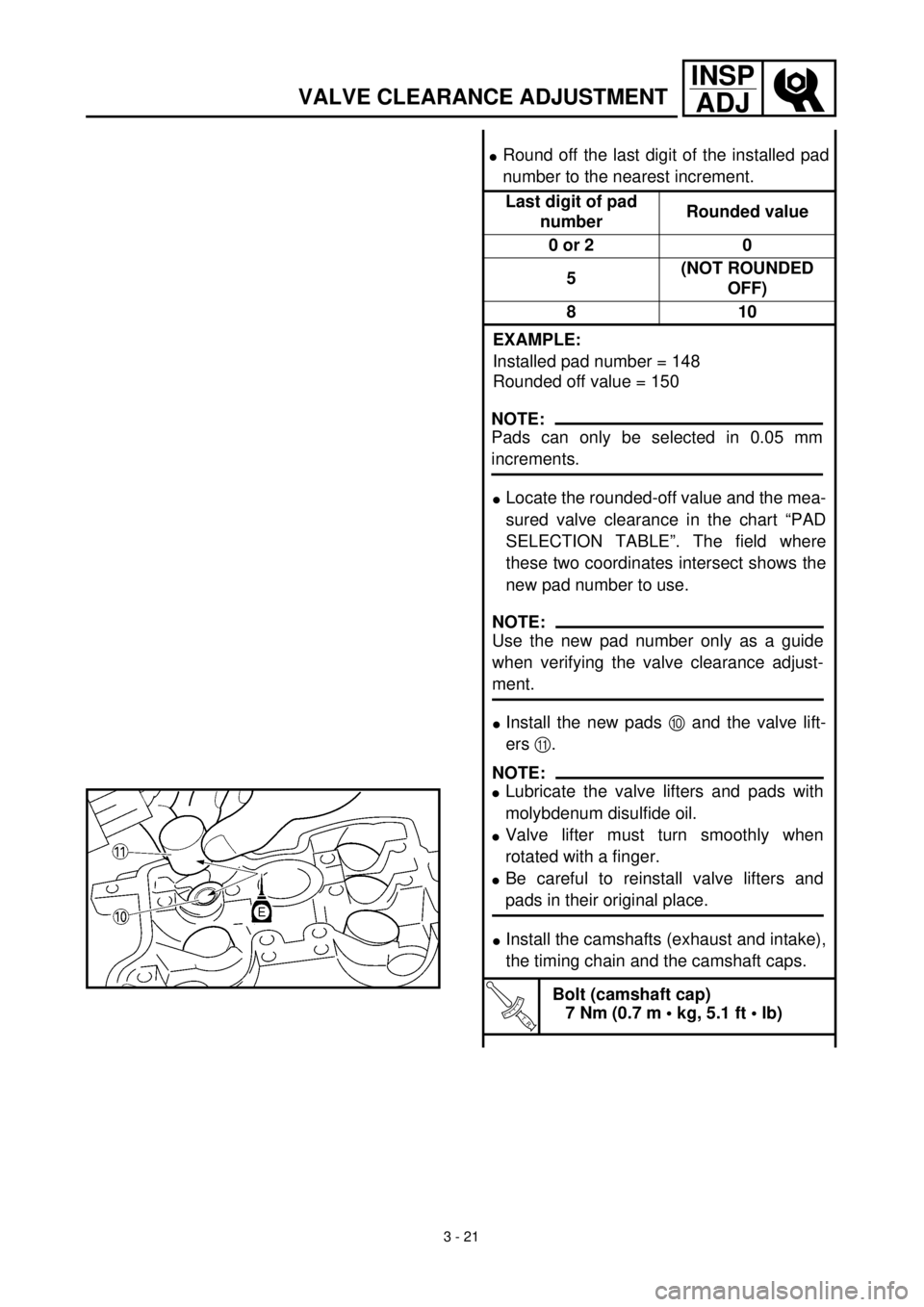 YAMAHA WR 400F 2000 Owners Manual 3 - 21
INSP
ADJ
VALVE CLEARANCE ADJUSTMENT
lRound off the last digit of the installed pad
number to the nearest increment.
Last digit of pad
numberRounded value
0 or 2 0
5(NOT ROUNDED
OFF)
810
EXAMP YAMAHA WR 400F 2000 Owners Manual 3 - 21
INSP
ADJ
VALVE CLEARANCE ADJUSTMENT
lRound off the last digit of the installed pad
number to the nearest increment.
Last digit of pad
numberRounded value
0 or 2 0
5(NOT ROUNDED
OFF)
810
EXAMP