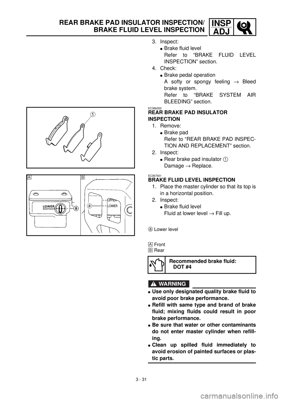YAMAHA WR 400F 2000 Owners Manual 3 - 31
INSP
ADJREAR BRAKE PAD INSULATOR INSPECTION/
BRAKE FLUID LEVEL INSPECTION
3. Inspect:
lBrake fluid level
Refer to “BRAKE FLUID LEVEL
INSPECTION” section.
4. Check:
lBrake pedal operation
A YAMAHA WR 400F 2000 Owners Manual 3 - 31
INSP
ADJREAR BRAKE PAD INSULATOR INSPECTION/
BRAKE FLUID LEVEL INSPECTION
3. Inspect:
lBrake fluid level
Refer to “BRAKE FLUID LEVEL
INSPECTION” section.
4. Check:
lBrake pedal operation
A