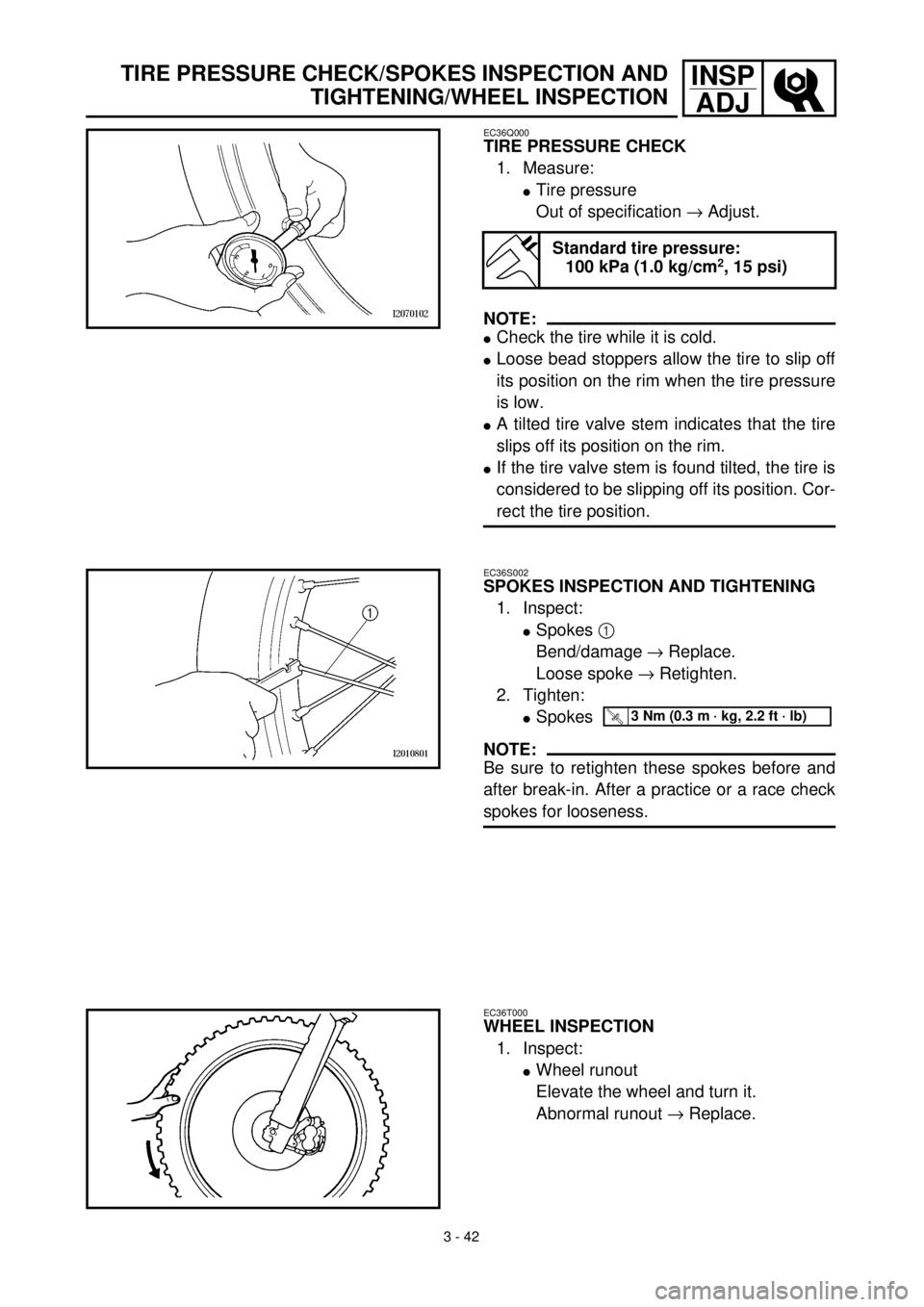YAMAHA WR 400F 2000 Owners Manual 3 - 42
INSP
ADJTIRE PRESSURE CHECK/SPOKES INSPECTION AND
TIGHTENING/WHEEL INSPECTION
EC36Q000
TIRE PRESSURE CHECK
1. Measure:
lTire pressure
Out of specification ® Adjust.
NOTE:
lCheck the tire while YAMAHA WR 400F 2000 Owners Manual 3 - 42
INSP
ADJTIRE PRESSURE CHECK/SPOKES INSPECTION AND
TIGHTENING/WHEEL INSPECTION
EC36Q000
TIRE PRESSURE CHECK
1. Measure:
lTire pressure
Out of specification ® Adjust.
NOTE:
lCheck the tire while