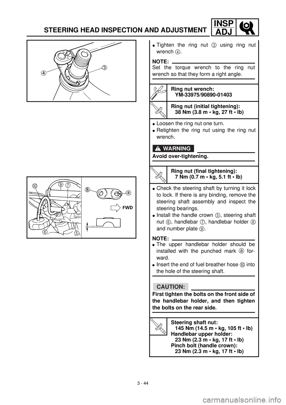 YAMAHA WR 400F 2000 Owners Manual 3 - 44
INSP
ADJ
STEERING HEAD INSPECTION AND ADJUSTMENT
lTighten the ring nut 3 using ring nut
wrench 4.
Ring nut wrench:
YM-33975/90890-01403
T R..
Ring nut (initial tightening):
38 Nm (3.8 m • kg, YAMAHA WR 400F 2000 Owners Manual 3 - 44
INSP
ADJ
STEERING HEAD INSPECTION AND ADJUSTMENT
lTighten the ring nut 3 using ring nut
wrench 4.
Ring nut wrench:
YM-33975/90890-01403
T R..
Ring nut (initial tightening):
38 Nm (3.8 m • kg,