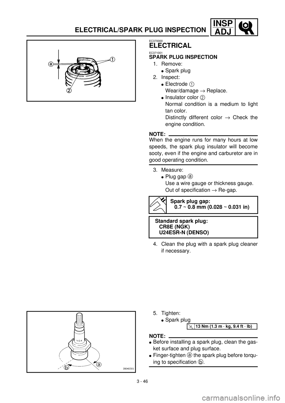 YAMAHA WR 400F 2000 User Guide 3 - 46
INSP
ADJ
ELECTRICAL/SPARK PLUG INSPECTION
EC370000
ELECTRICAL
EC371001
SPARK PLUG INSPECTION
1. Remove:
lSpark plug
2. Inspect:
lElectrode 1
Wear/damage ® Replace.
lInsulator color 2
Normal YAMAHA WR 400F 2000 User Guide 3 - 46
INSP
ADJ
ELECTRICAL/SPARK PLUG INSPECTION
EC370000
ELECTRICAL
EC371001
SPARK PLUG INSPECTION
1. Remove:
lSpark plug
2. Inspect:
lElectrode 1
Wear/damage ® Replace.
lInsulator color 2
Normal