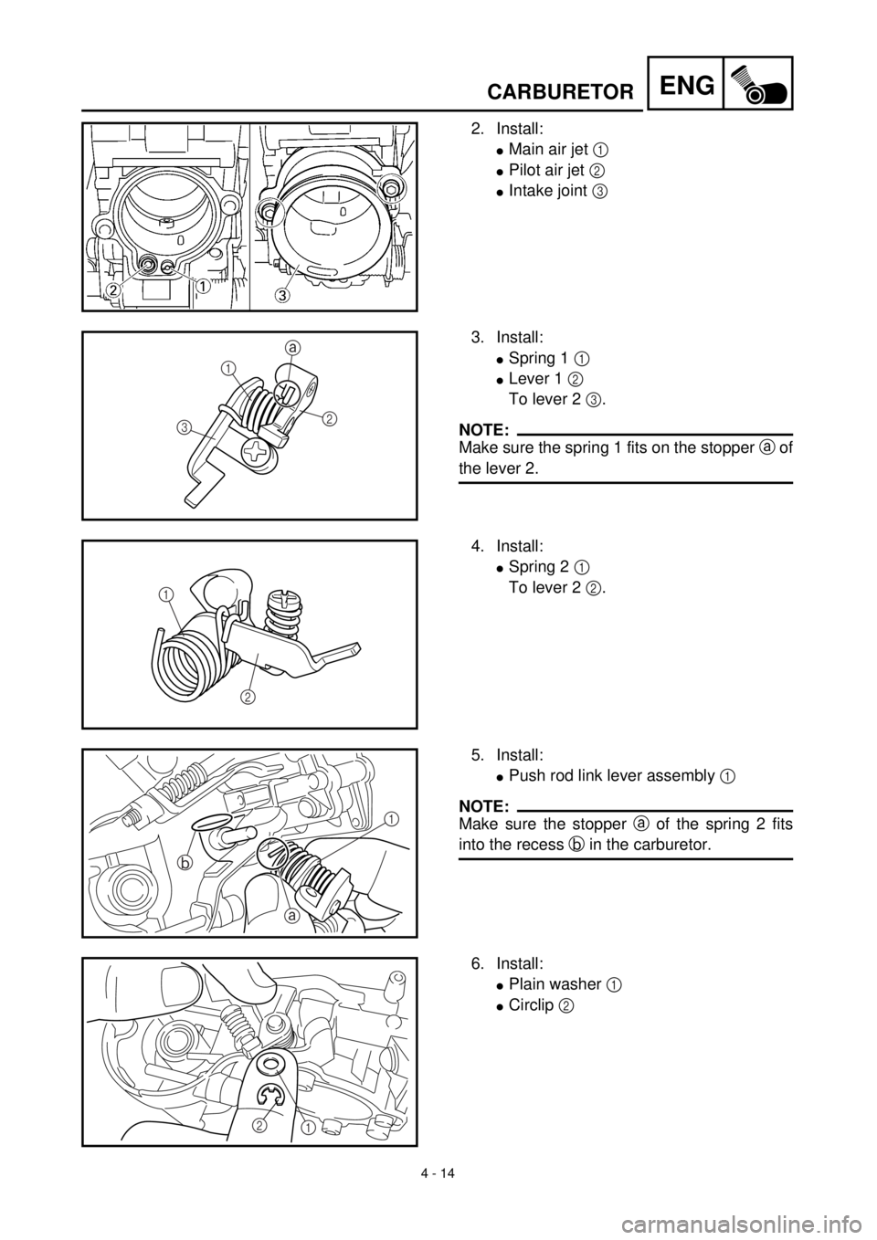 YAMAHA WR 400F 2000 Owners Manual 4 - 14
ENGCARBURETOR
2. Install:
lMain air jet 1
lPilot air jet 2
lIntake joint 3
3. Install:
lSpring 1 1
lLever 1 2
To lever 2 3.
NOTE:
Make sure the spring 1 fits on the stopper a of
the lever 2. YAMAHA WR 400F 2000 Owners Manual 4 - 14
ENGCARBURETOR
2. Install:
lMain air jet 1
lPilot air jet 2
lIntake joint 3
3. Install:
lSpring 1 1
lLever 1 2
To lever 2 3.
NOTE:
Make sure the spring 1 fits on the stopper a of
the lever 2.