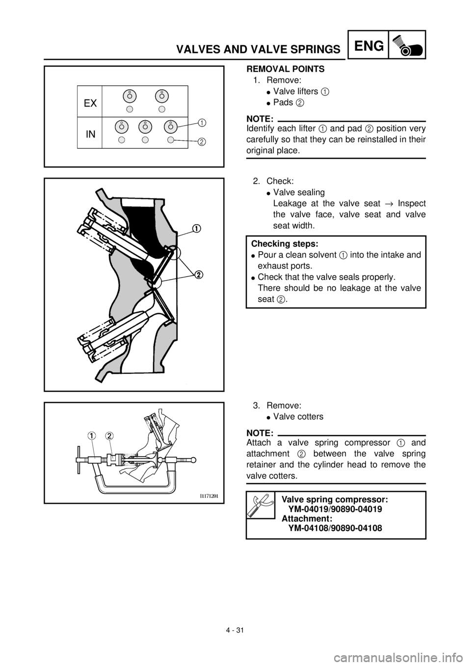 YAMAHA WR 400F 2000 Owners Manual
4 - 31
ENG
VALVES AND VALVE SPRINGS
REMOVAL POINTS
1. Remove:
l
Valve lifters
1
l
Pads
2
NOTE:
Identify each lifter
1
and pad
2
position very
carefully so that YAMAHA WR 400F 2000 Owners Manual
4 - 31
ENG
VALVES AND VALVE SPRINGS
REMOVAL POINTS
1. Remove:
l
Valve lifters
1
l
Pads
2
NOTE:
Identify each lifter
1
and pad
2
position very
carefully so that