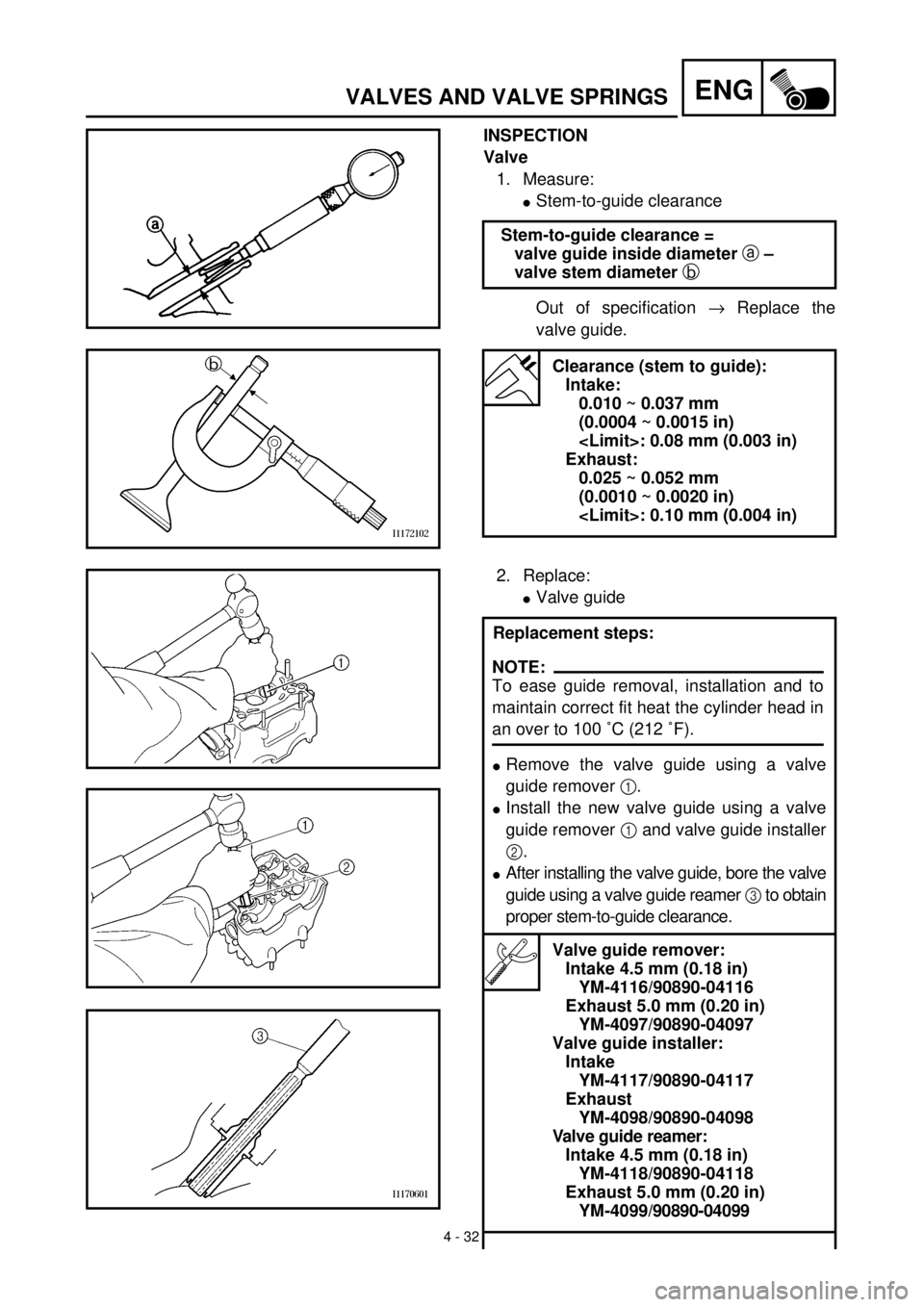 YAMAHA WR 400F 2000 Owners Manual
4 - 32
ENG
VALVES AND VALVE SPRINGS
INSPECTION
Valve
1. Measure:
l
Stem-to-guide clearance
Out of specification
®
Replace the
valve guide.
Stem-to-guide clearance =
valve guide insid YAMAHA WR 400F 2000 Owners Manual
4 - 32
ENG
VALVES AND VALVE SPRINGS
INSPECTION
Valve
1. Measure:
l
Stem-to-guide clearance
Out of specification
®
Replace the
valve guide.
Stem-to-guide clearance =
valve guide insid