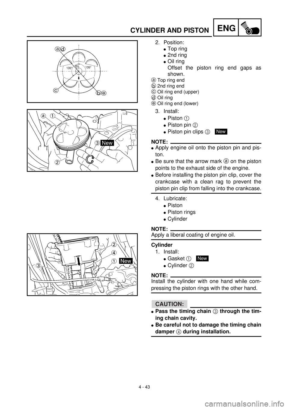 YAMAHA WR 400F 2000 Notices Demploi (in French) 4 - 43
ENGCYLINDER AND PISTON
2. Position:
lTop ring
l2nd ring
lOil ring
Offset the piston ring end gaps as
shown.
aTop ring end
b2nd ring end
cOil ring end (upper)
dOil ring
eOil ring end (lower)
3. YAMAHA WR 400F 2000 Notices Demploi (in French) 4 - 43
ENGCYLINDER AND PISTON
2. Position:
lTop ring
l2nd ring
lOil ring
Offset the piston ring end gaps as
shown.
aTop ring end
b2nd ring end
cOil ring end (upper)
dOil ring
eOil ring end (lower)
3.