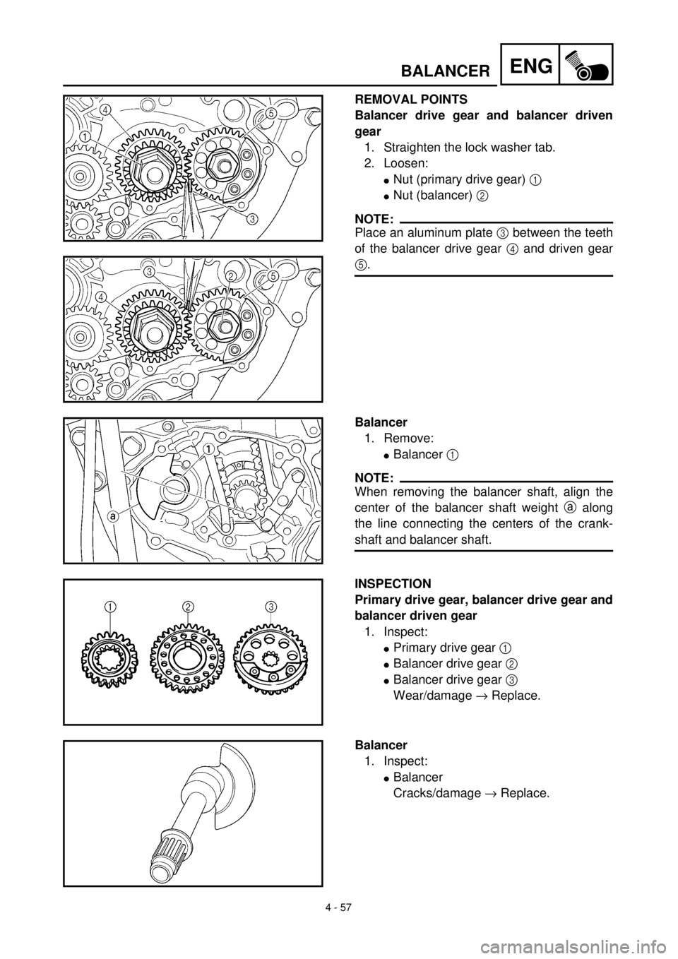 YAMAHA WR 400F 2000  Notices Demploi (in French) 4 - 57
ENGBALANCER
REMOVAL POINTS
Balancer drive gear and balancer driven
gear
1. Straighten the lock washer tab.
2. Loosen:
lNut (primary drive gear) 1 
lNut (balancer) 2 
NOTE:
Place an aluminum pla