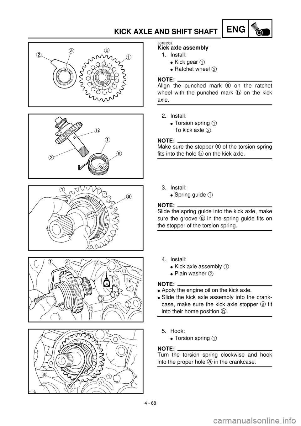 YAMAHA WR 400F 2000 Notices Demploi (in French) 4 - 68
ENGKICK AXLE AND SHIFT SHAFT
EC4B5302
Kick axle assembly
1. Install:
lKick gear 1
lRatchet wheel 2
NOTE:
Align the punched mark a on the ratchet
wheel with the punched mark b on the kick
axle YAMAHA WR 400F 2000 Notices Demploi (in French) 4 - 68
ENGKICK AXLE AND SHIFT SHAFT
EC4B5302
Kick axle assembly
1. Install:
lKick gear 1
lRatchet wheel 2
NOTE:
Align the punched mark a on the ratchet
wheel with the punched mark b on the kick
axle