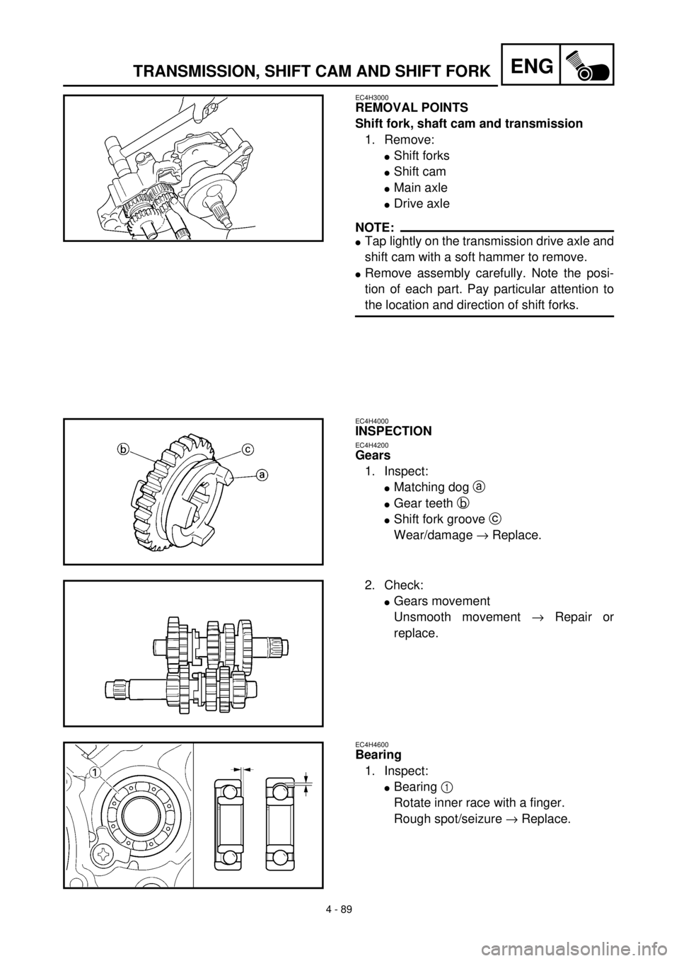 YAMAHA WR 400F 2000 Notices Demploi (in French) 4 - 89
ENGTRANSMISSION, SHIFT CAM AND SHIFT FORK
EC4H3000
REMOVAL POINTS
Shift fork, shaft cam and transmission
1. Remove:
lShift forks
lShift cam
lMain axle
lDrive axle
NOTE:
lTap lightly on the tran YAMAHA WR 400F 2000 Notices Demploi (in French) 4 - 89
ENGTRANSMISSION, SHIFT CAM AND SHIFT FORK
EC4H3000
REMOVAL POINTS
Shift fork, shaft cam and transmission
1. Remove:
lShift forks
lShift cam
lMain axle
lDrive axle
NOTE:
lTap lightly on the tran