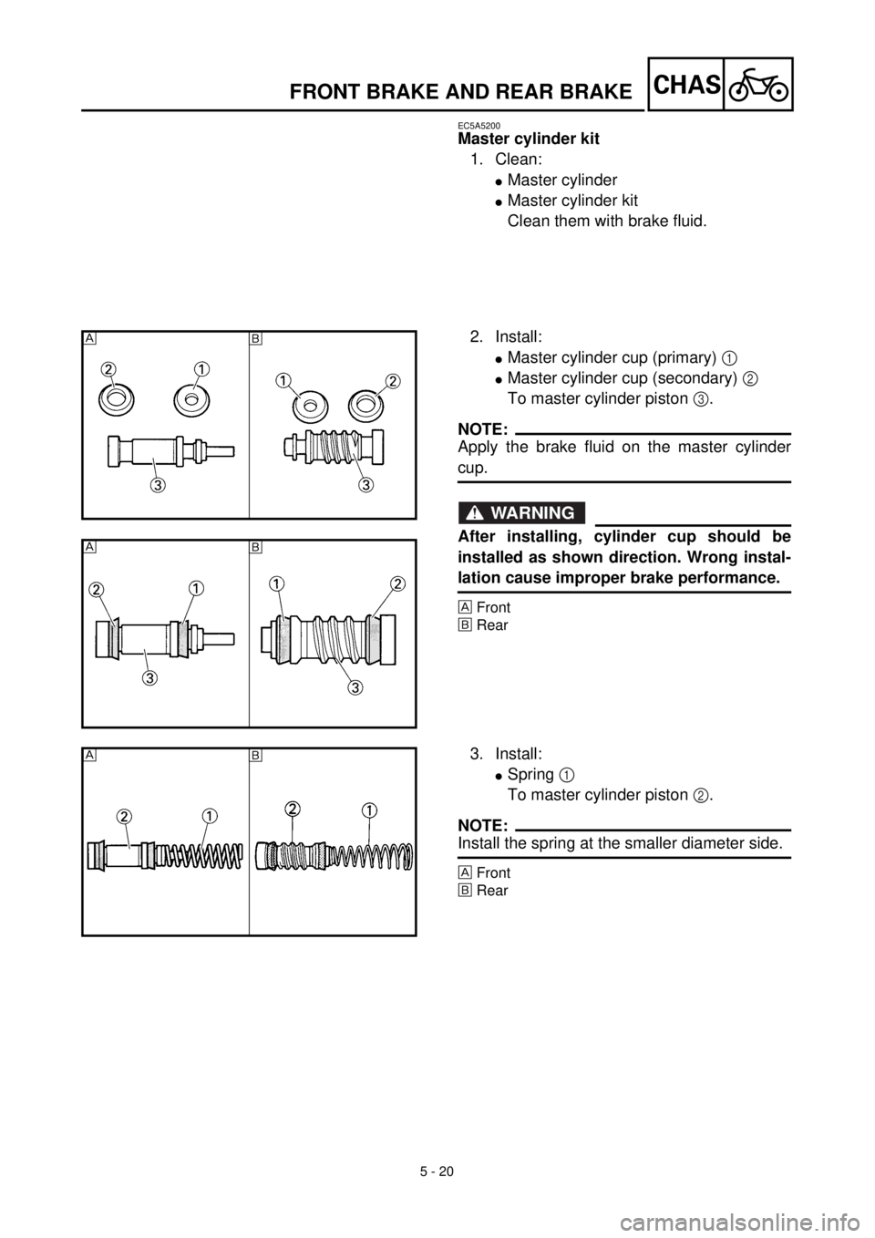 YAMAHA WR 400F 2000 Notices Demploi (in French) 5 - 20
CHASFRONT BRAKE AND REAR BRAKE
EC5A5200
Master cylinder kit
1. Clean:
lMaster cylinder
lMaster cylinder kit
Clean them with brake fluid.
2. Install:
lMaster cylinder cup (primary) 1
lMaster cy YAMAHA WR 400F 2000 Notices Demploi (in French) 5 - 20
CHASFRONT BRAKE AND REAR BRAKE
EC5A5200
Master cylinder kit
1. Clean:
lMaster cylinder
lMaster cylinder kit
Clean them with brake fluid.
2. Install:
lMaster cylinder cup (primary) 1
lMaster cy