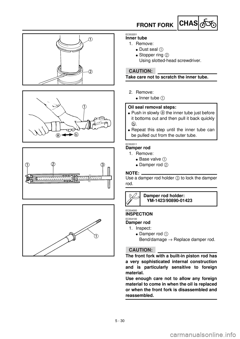 YAMAHA WR 400F 2000 Notices Demploi (in French) 5 - 30
CHAS
EC553201
Inner tube
1. Remove:
lDust seal 1
lStopper ring 2
Using slotted-head screwdriver.
CAUTION:
Take care not to scratch the inner tube.
2. Remove:
lInner tube 1
EC553311
Damper ro YAMAHA WR 400F 2000 Notices Demploi (in French) 5 - 30
CHAS
EC553201
Inner tube
1. Remove:
lDust seal 1
lStopper ring 2
Using slotted-head screwdriver.
CAUTION:
Take care not to scratch the inner tube.
2. Remove:
lInner tube 1
EC553311
Damper ro
