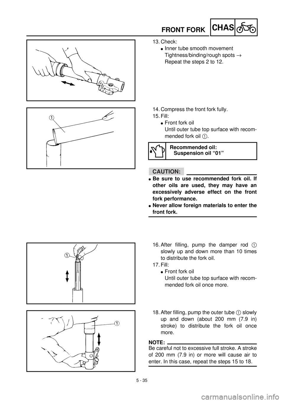 YAMAHA WR 400F 2000 Notices Demploi (in French) 5 - 35
CHASFRONT FORK
13. Check:
lInner tube smooth movement
Tightness/binding/rough spots ®
Repeat the steps 2 to 12.
14. Compress the front fork fully.
15. Fill:
lFront fork oil
Until outer tube t YAMAHA WR 400F 2000 Notices Demploi (in French) 5 - 35
CHASFRONT FORK
13. Check:
lInner tube smooth movement
Tightness/binding/rough spots ®
Repeat the steps 2 to 12.
14. Compress the front fork fully.
15. Fill:
lFront fork oil
Until outer tube t