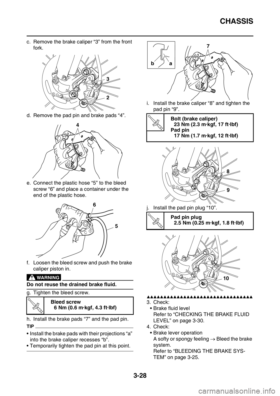 YAMAHA WR 450F 2016 Owners Manual CHASSIS
3-28
c. Remove the brake caliper “3” from the front fork.
d. Remove the pad pin and brake pads “4”.
e. Connect the plastic hose “5” to the bleed screw “6” and place a containe YAMAHA WR 450F 2016 Owners Manual CHASSIS
3-28
c. Remove the brake caliper “3” from the front fork.
d. Remove the pad pin and brake pads “4”.
e. Connect the plastic hose “5” to the bleed screw “6” and place a containe