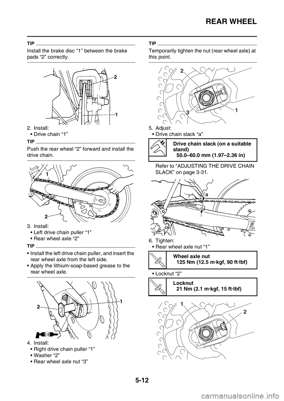 YAMAHA WR 450F 2016 Owners Manual REAR WHEEL
5-12
TIP
Install the brake disc “1” between the brake
pads “2” correctly.
2. Install:• Drive chain “1”
TIP
Push the rear wheel “2” forward and install the
drive chain.
3 YAMAHA WR 450F 2016 Owners Manual REAR WHEEL
5-12
TIP
Install the brake disc “1” between the brake
pads “2” correctly.
2. Install:• Drive chain “1”
TIP
Push the rear wheel “2” forward and install the
drive chain.
3