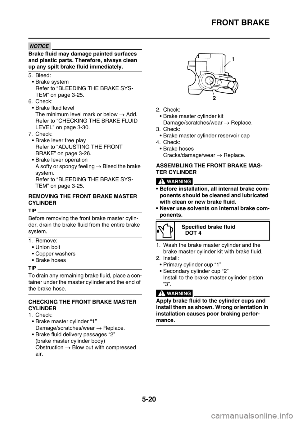 YAMAHA WR 450F 2016 Owners Manual FRONT BRAKE
5-20
NOTICE
Brake fluid may damage painted surfaces
and plastic parts. Therefore, always clean
up any spilt brake fluid immediately.
5. Bleed:• Brake systemRefer to “BLEEDING THE BRA YAMAHA WR 450F 2016 Owners Manual FRONT BRAKE
5-20
NOTICE
Brake fluid may damage painted surfaces
and plastic parts. Therefore, always clean
up any spilt brake fluid immediately.
5. Bleed:• Brake systemRefer to “BLEEDING THE BRA