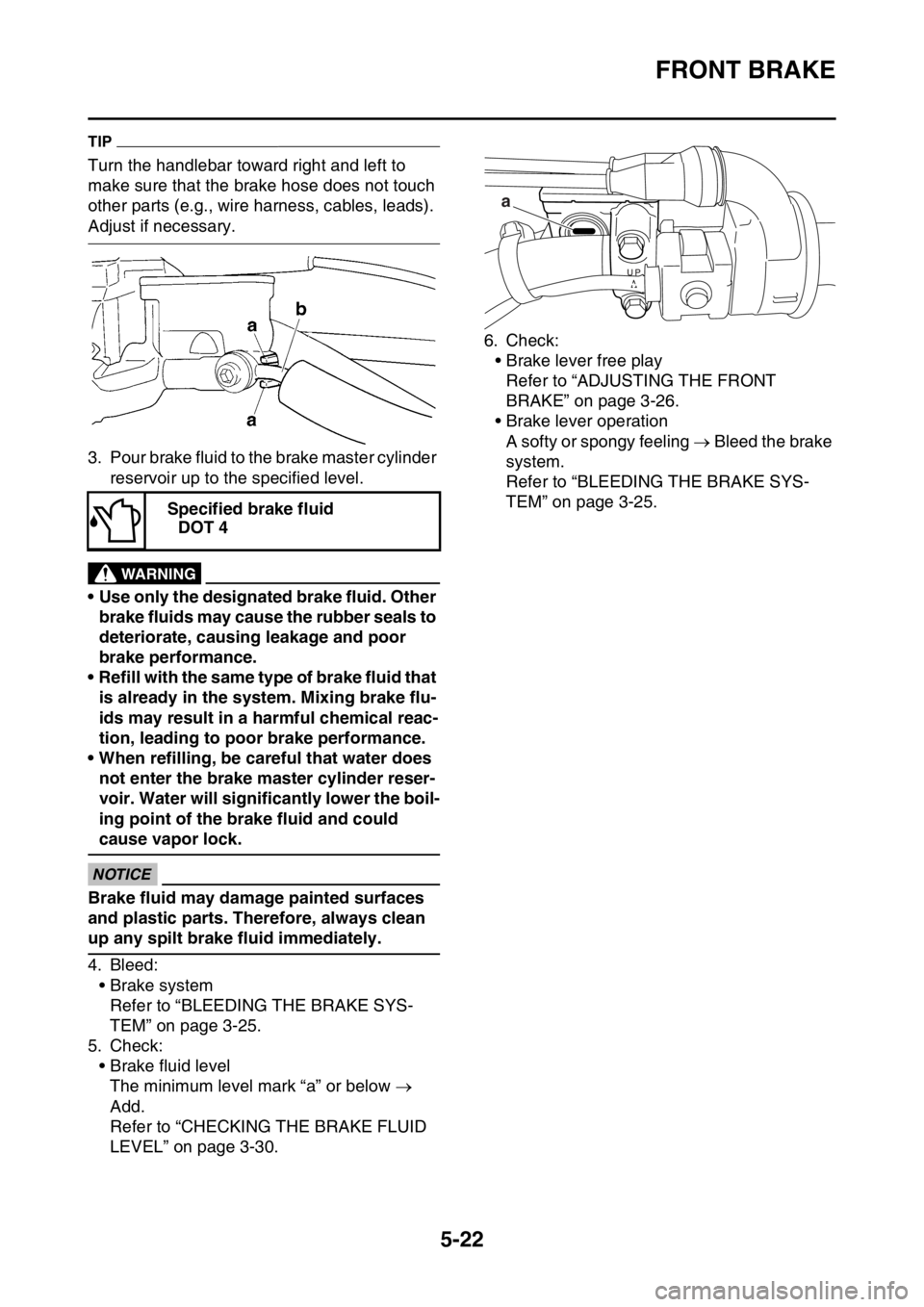 YAMAHA WR 450F 2016 Owners Manual FRONT BRAKE
5-22
TIP
Turn the handlebar toward right and left to
make sure that the brake hose does not touch
other parts (e.g., wire harness, cables, leads).
Adjust if necessary.
3. Pour brake flu YAMAHA WR 450F 2016 Owners Manual FRONT BRAKE
5-22
TIP
Turn the handlebar toward right and left to
make sure that the brake hose does not touch
other parts (e.g., wire harness, cables, leads).
Adjust if necessary.
3. Pour brake flu