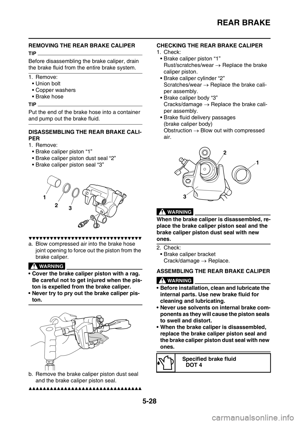 YAMAHA WR 450F 2016 Owners Manual REAR BRAKE
5-28
EAS2GC1183REMOVING THE REAR BRAKE CALIPER
TIP
Before disassembling the brake caliper, drain
the brake fluid from the entire brake system.
1. Remove:• Union bolt
• Copper washers
YAMAHA WR 450F 2016 Owners Manual REAR BRAKE
5-28
EAS2GC1183REMOVING THE REAR BRAKE CALIPER
TIP
Before disassembling the brake caliper, drain
the brake fluid from the entire brake system.
1. Remove:• Union bolt
• Copper washers