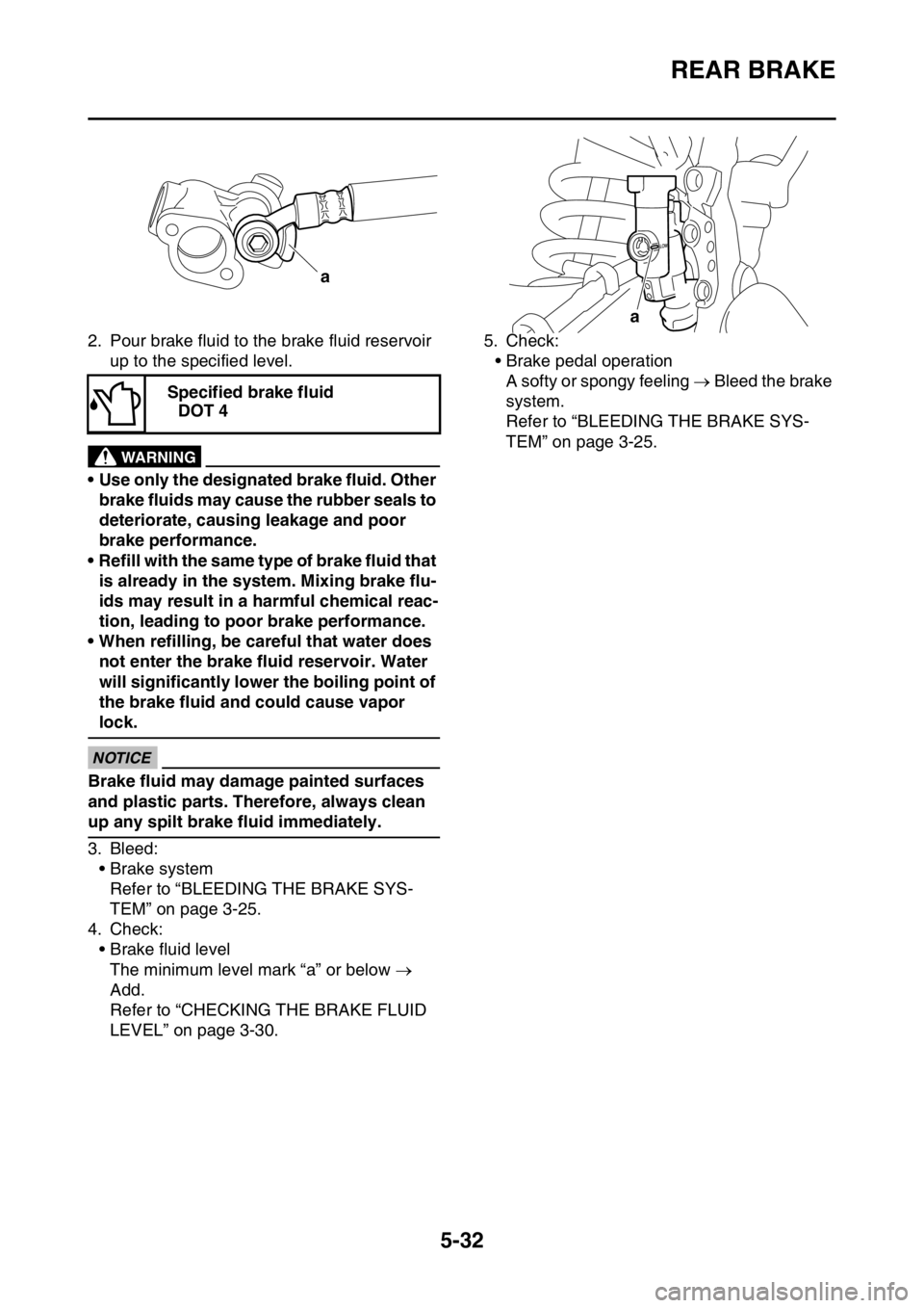 YAMAHA WR 450F 2016 Owners Manual REAR BRAKE
5-32
2. Pour brake fluid to the brake fluid reservoir up to the specified level.
EWA
WARNING
• Use only the designated brake fluid. Other
brake fluids may cause the rubber seals to
dete YAMAHA WR 450F 2016 Owners Manual REAR BRAKE
5-32
2. Pour brake fluid to the brake fluid reservoir up to the specified level.
EWA
WARNING
• Use only the designated brake fluid. Other
brake fluids may cause the rubber seals to
dete
