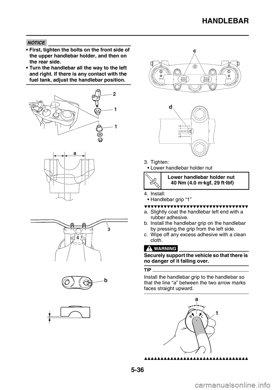 YAMAHA WR 450F 2016 Owners Manual HANDLEBAR
5-36
NOTICE
• First, tighten the bolts on the front side of the upper handlebar holder, and then on
the rear side.
• Turn the handlebar all the way to the left and right. If there is a YAMAHA WR 450F 2016 Owners Manual HANDLEBAR
5-36
NOTICE
• First, tighten the bolts on the front side of the upper handlebar holder, and then on
the rear side.
• Turn the handlebar all the way to the left and right. If there is a