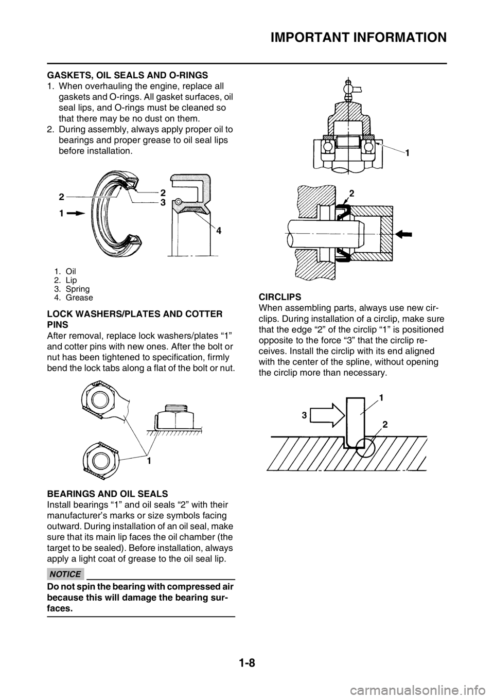 YAMAHA WR 450F 2016 Owners Manual IMPORTANT INFORMATION
1-8
EAS2GC1022GASKETS, OIL SEALS AND O-RINGS
1. When overhauling the engine, replace all gaskets and O-rings. All gasket surfaces, oil 
seal lips, and O-rings must be cleaned so 